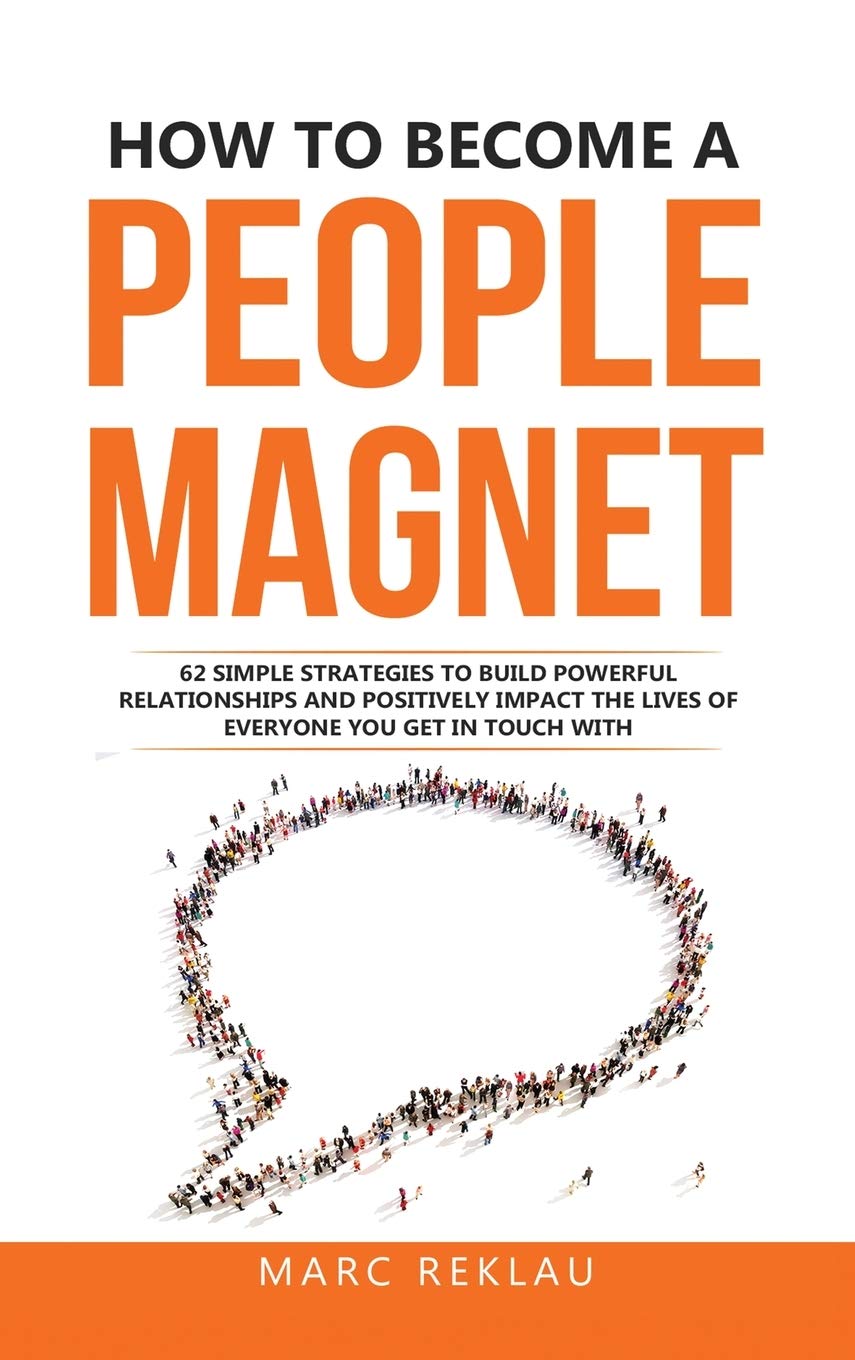 How to Become a People Magnet: 62 Simple Strategies to build powerful relationships and positively impact the lives of everyone you get in touch with: 5 (Change Your Habits, Change Your Life)