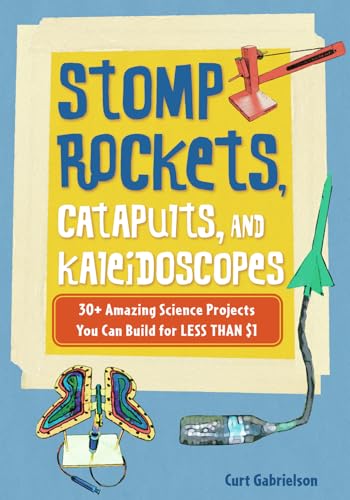 Stomp Rockets, Catapults, and Kaleidoscopes: 30+ Amazing Science Projects You Can Build for Less than $1