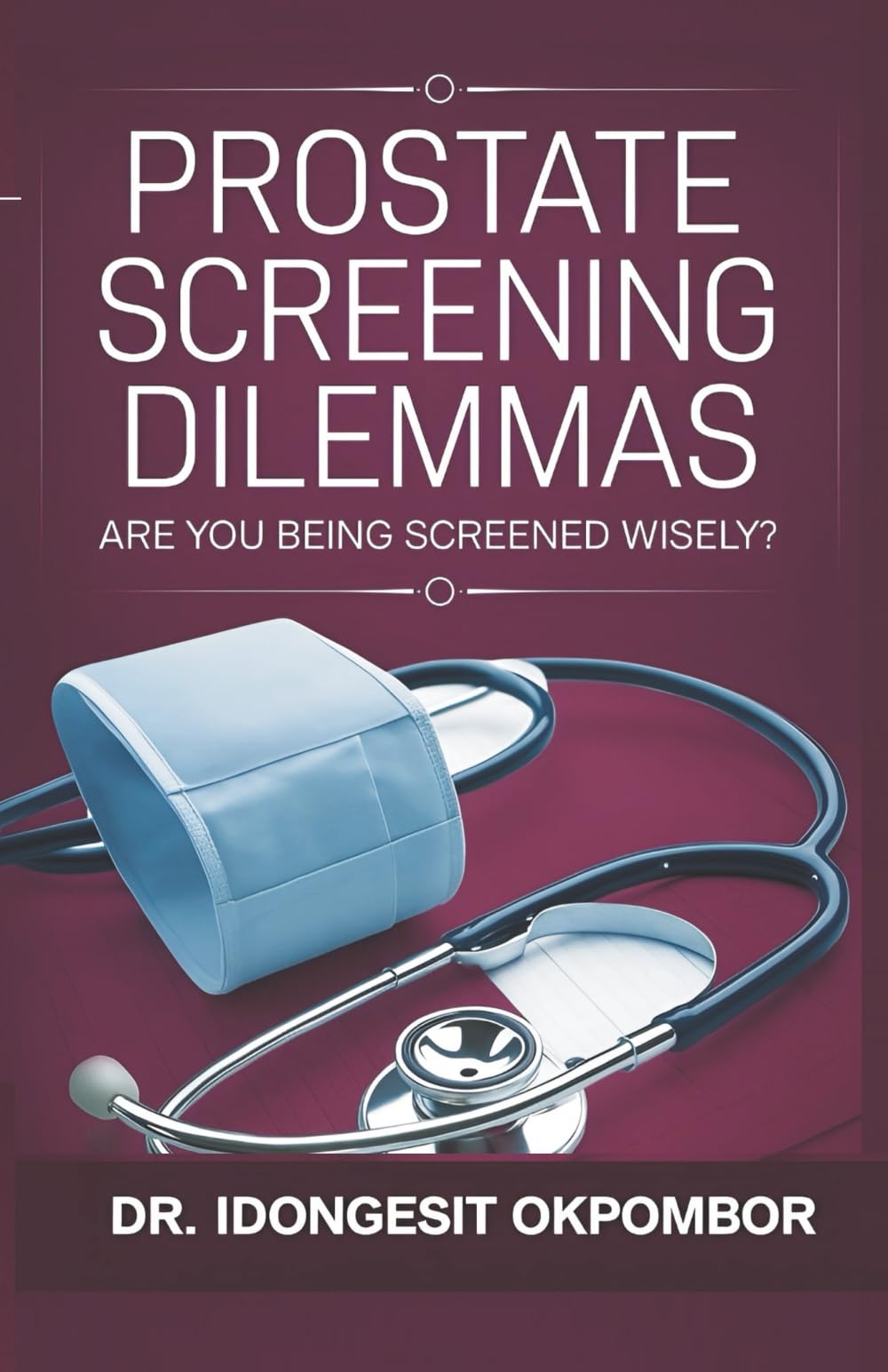 Prostate Screening Dilemmas: Are You Being Screened Wisely? (The Truth About Prostate Cancer Screening and Treatment): 3 (Medical Screening Dilemmas)