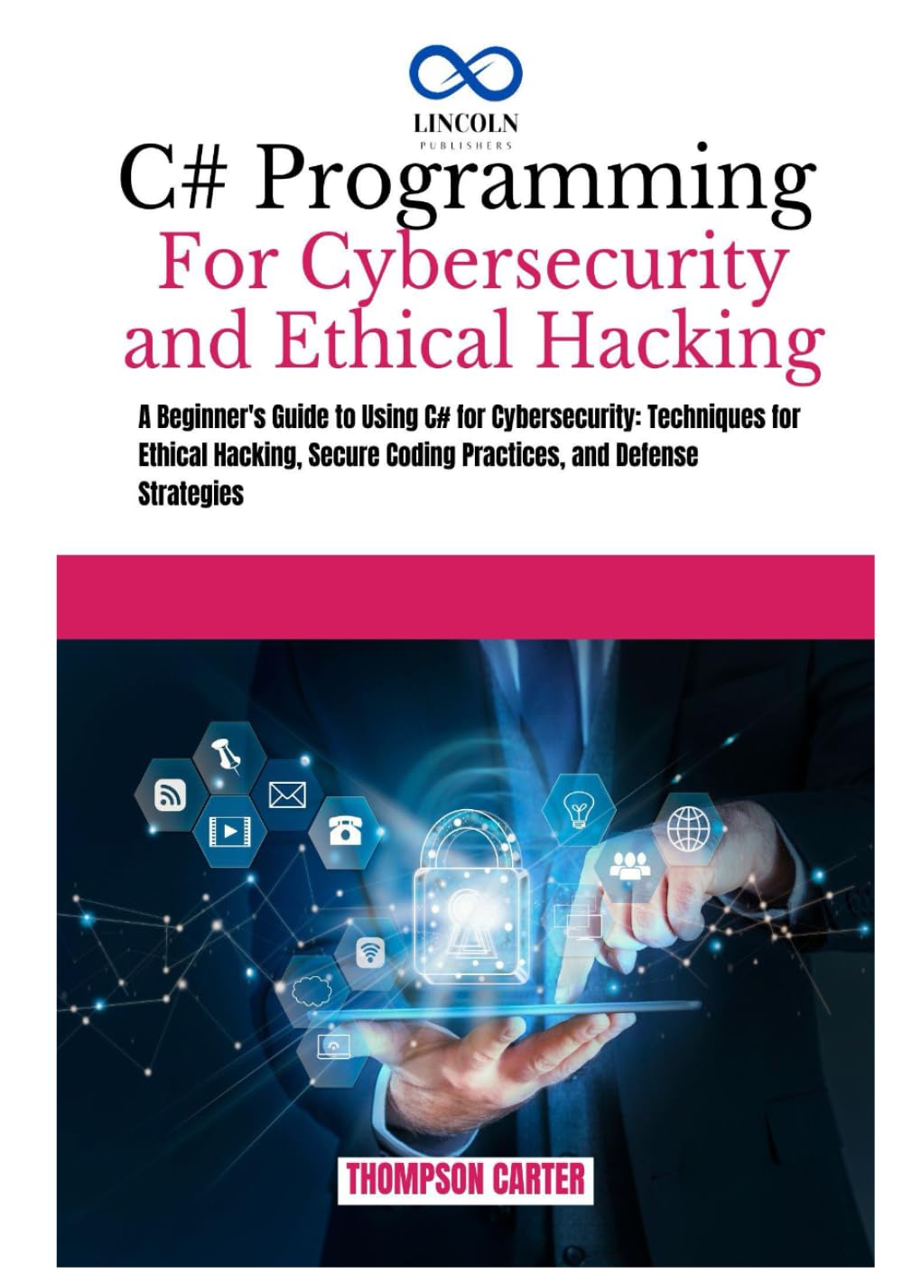 C# PROGRAMMING FOR CYBERSECURITY AND ETHICAL HACKING: A Beginner's Guide to Using C# For Cybersecurity: Techniques For Ethical Hacking, Secure Coding ... Strategies (C# SHARP PROGRAMING GUIDES)