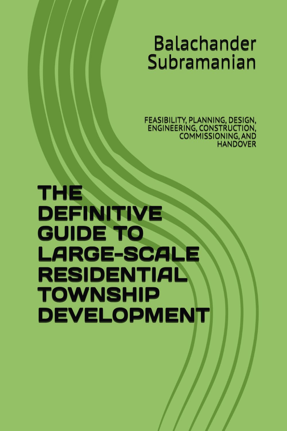 THE DEFINITIVE GUIDE TO LARGE-SCALE RESIDENTIAL TOWNSHIP DEVELOPMENT: FEASIBILITY, PLANNING, DESIGN, ENGINEERING, CONSTRUCTION, COMMISSIONING, AND HANDOVER