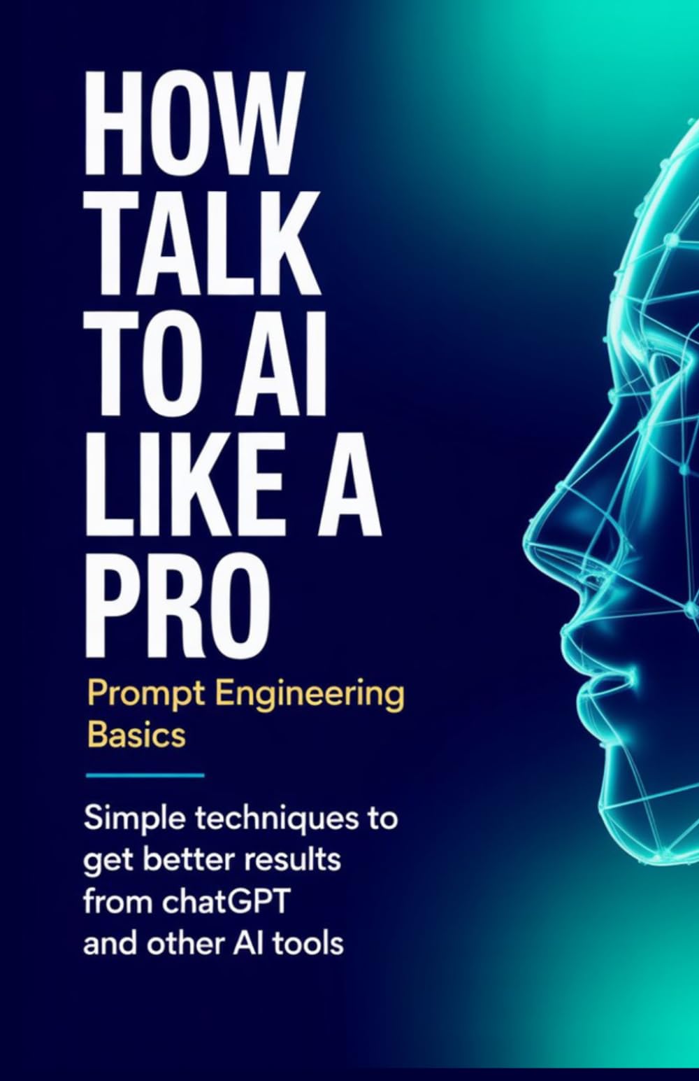 How to Talk to AI Like a Pro Prompt Engineering Basics: Simple Techniques to Get Better Results from ChatGPT and Other AI Tools