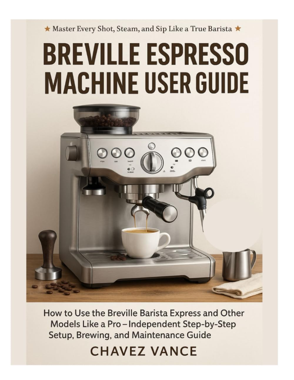 Breville Espresso Machine User Guide: How to Use the Breville Barista Express and Other Models Like a Pro — Independent Step-by-Step Setup, Brewing, and Maintenance Guide