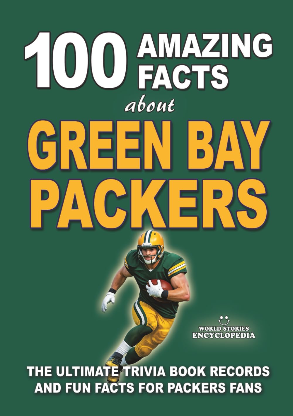 100 AMAZING FACTS ABOUT GREEN BAY PACKERS: The Ultimate Trivia Book Records and Fun Facts for Packers Fans (AMAZING FACTS TRIVIA AND STORIES)