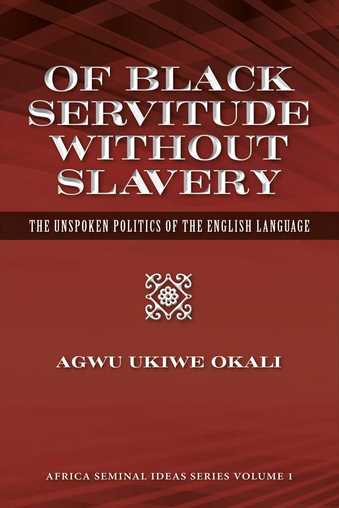 Of Black Servitude Without Slavery: The Unspoken Politics of the English Language (1) (Africa Seminal Ideas Series)