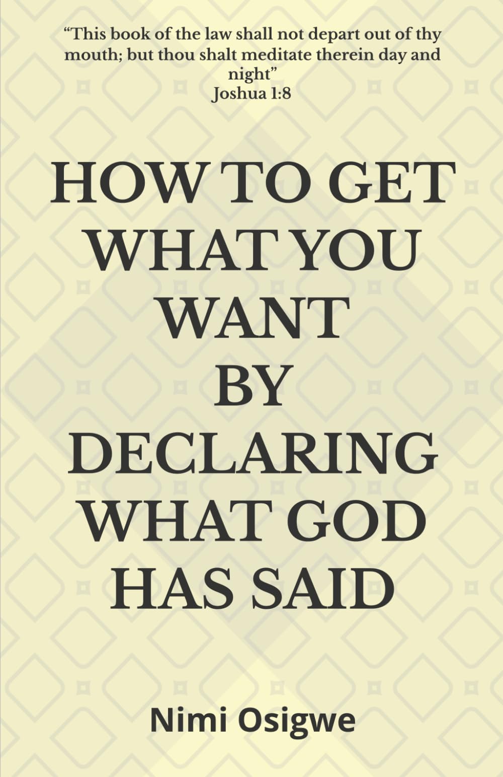 HOW TO GET WHAT YOU WANT BY DECLARING WHAT GOD HAS SAID: “This book of the law shall not depart out of thy mouth; but thou shalt meditate therein day and night” Joshua 1:8