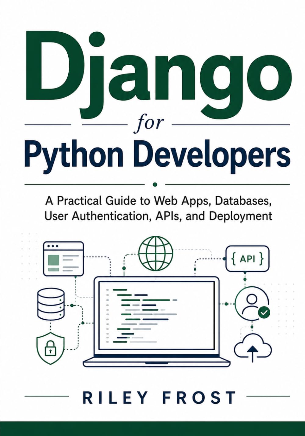 Django for Python Developers: A Practical Guide to Web Apps, Databases, User Authentication, APIs, and Deployment