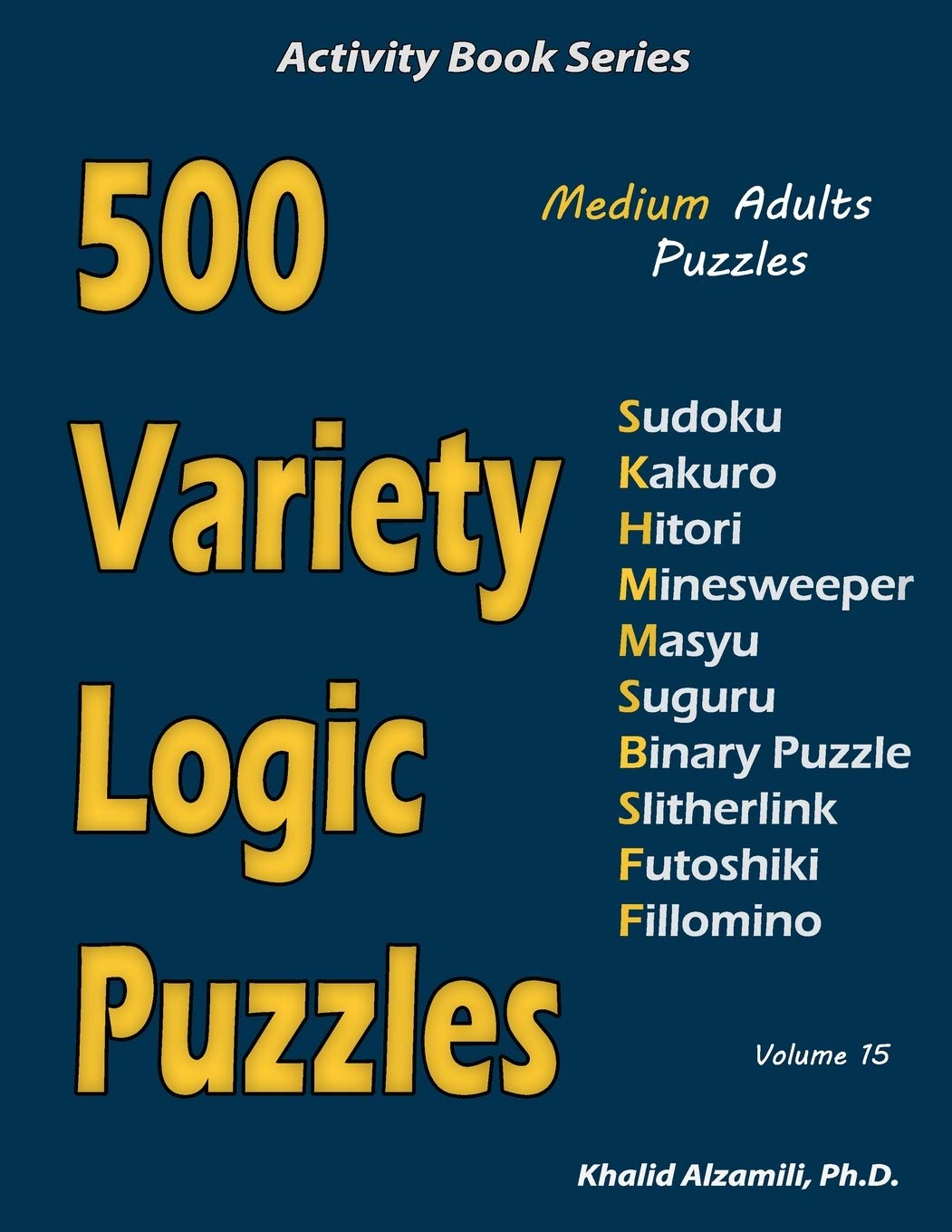 500 Variety Logic Puzzles: 500 Medium Adults Puzzles (Sudoku, Kakuro, Hitori, Minesweeper, Masyu, Suguru, Binary Puzzle, Slitherlink, Futoshiki, Fillomino): 15 (Activity Book Series)