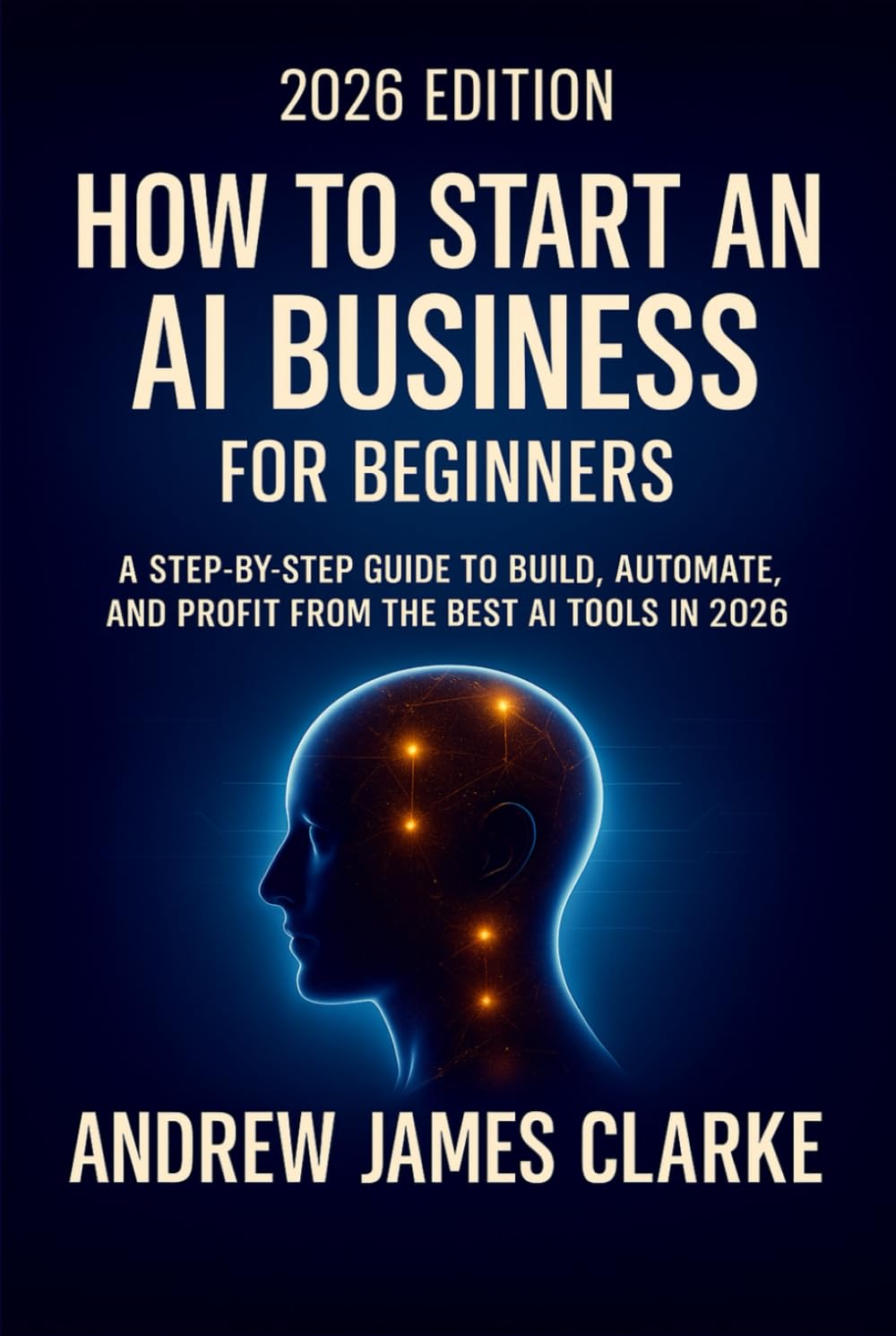 How to Start an AI Business for Beginners: A Step-by-step Guide to Build, Automate, and Profit from the Best AI Tools in 2026
