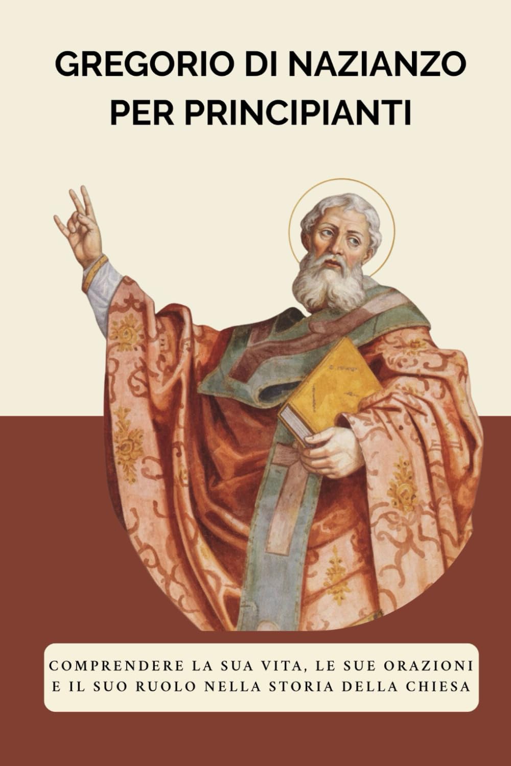 Gregorio di Nazianzo per principianti: Comprendere la sua vita, le sue orazioni e il suo ruolo nella storia della Chiesa (Serie di Storia della Chiesa Primitiva)
