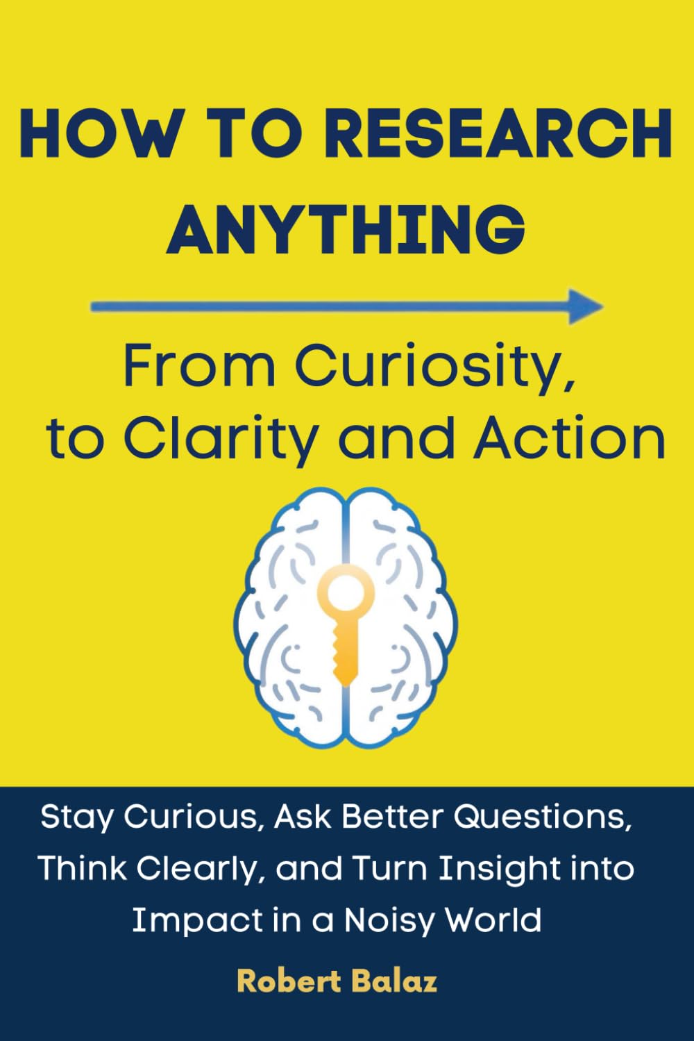 How to Research Anything: From Curiosity to Clarity and Action: Stay Curious, Ask Better Questions, Think Clearly, and Turn Insight into Impact in a Noisy World