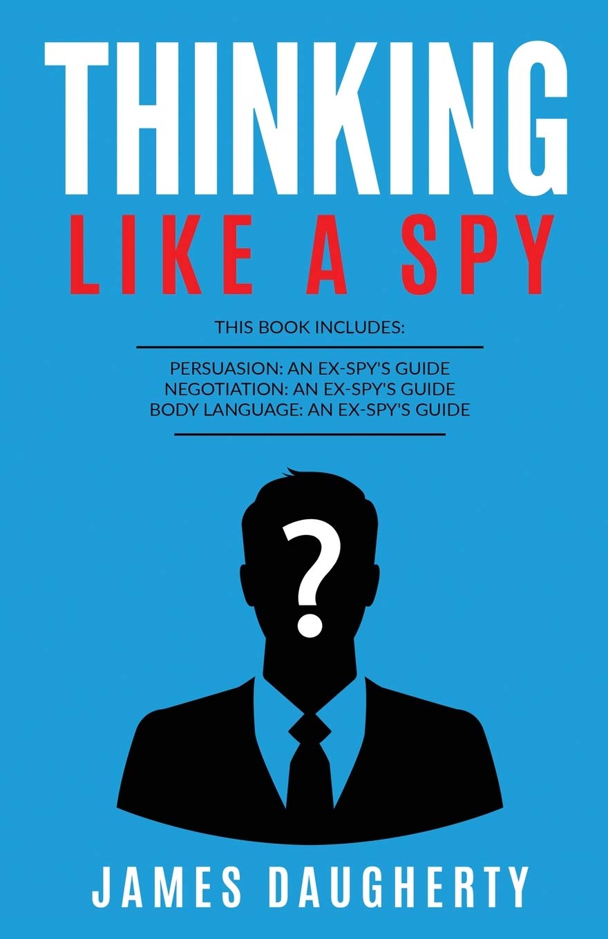 Thinking: Like A Spy: This Book Includes - Persuasion An Ex-SPY's Guide, Negotiation An Ex-SPY's Guide, Body Language An Ex-SPY's Guide (Spy Self-Help)