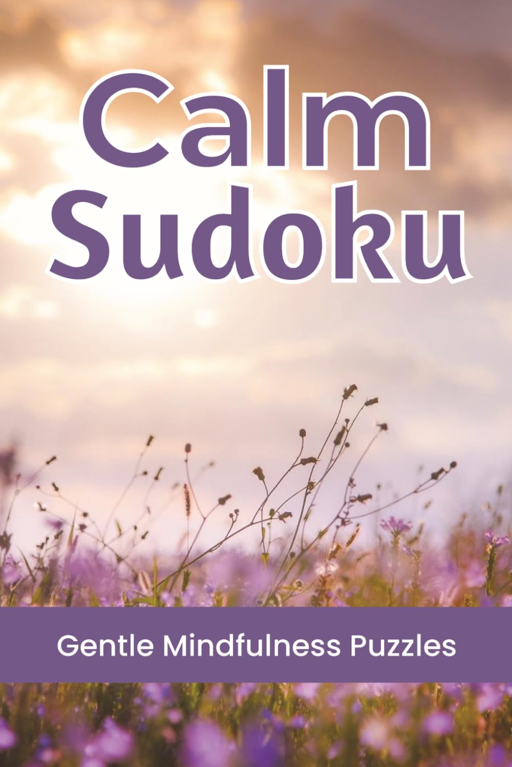 Calm Sudoku Puzzle Book: Sudoku Puzzles for Mindfulness & Relaxation | Help Calm the Mind & Enhance Focus | 6x9 Inches, 112 Pages | 50+ Puzzles | Solutions Included