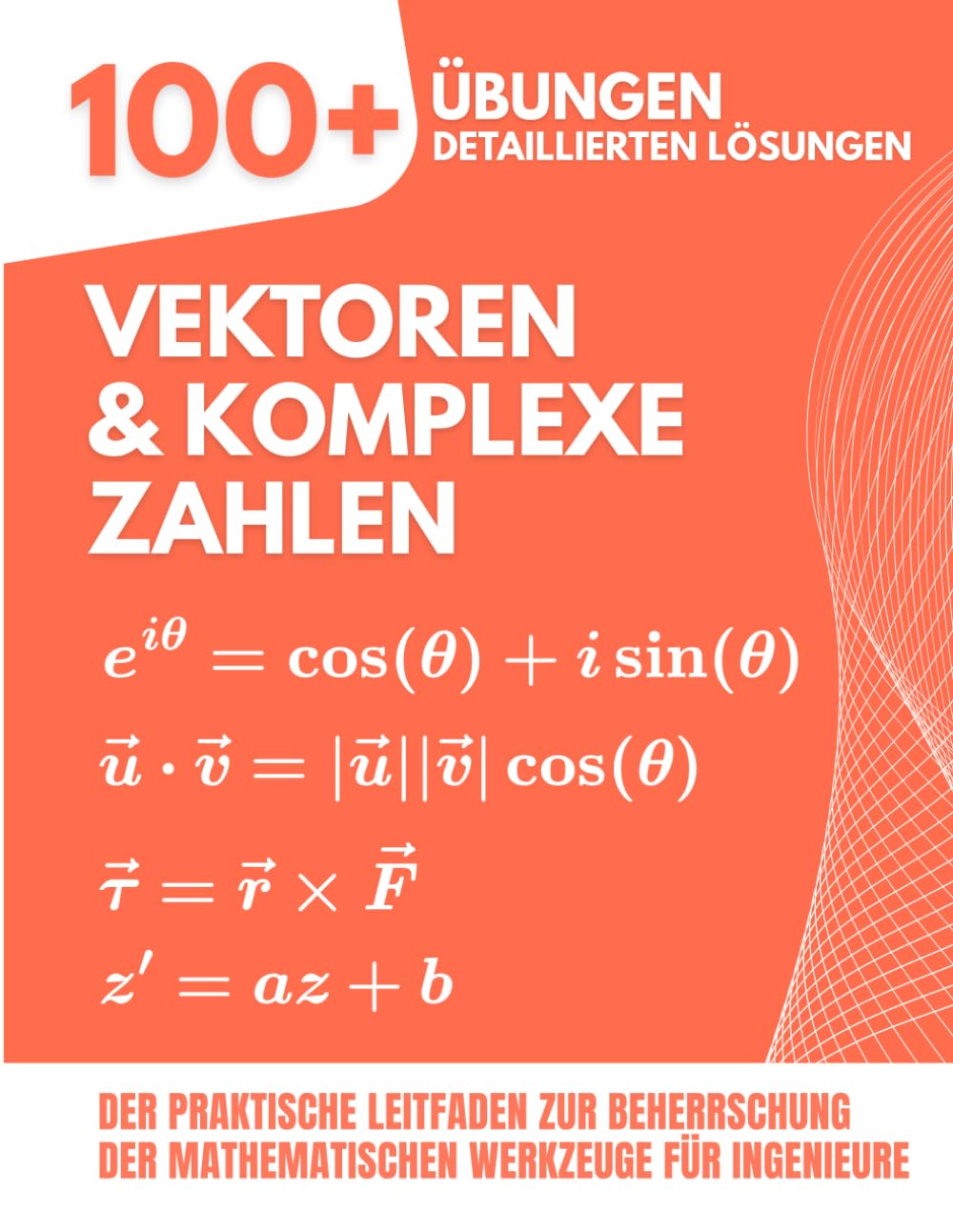 Vektoren & Komplexe Zahlen: 100+ Übungen mit Detaillierten Lösungen: Der Praktische Leitfaden zur Beherrschung der Mathematischen Werkzeuge für Ingenieure
