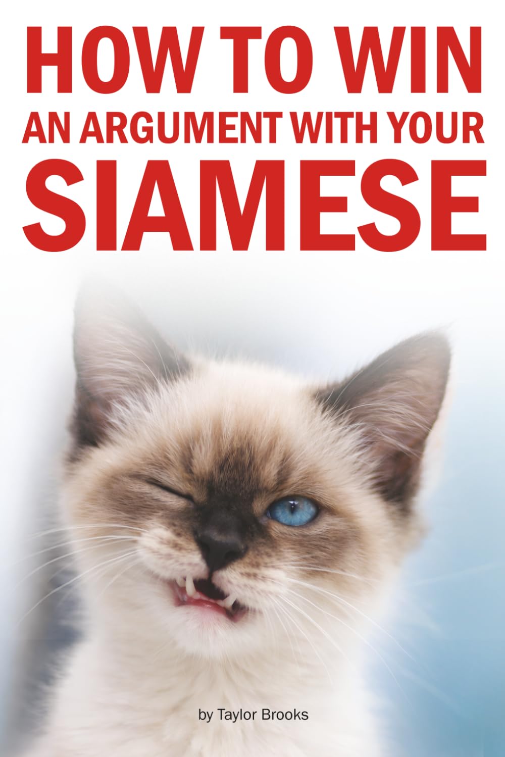 How to Win an Argument with Your Siamese: A Hilarious Guide for Siamese Cat Owners Who Know They're Losing Anyway