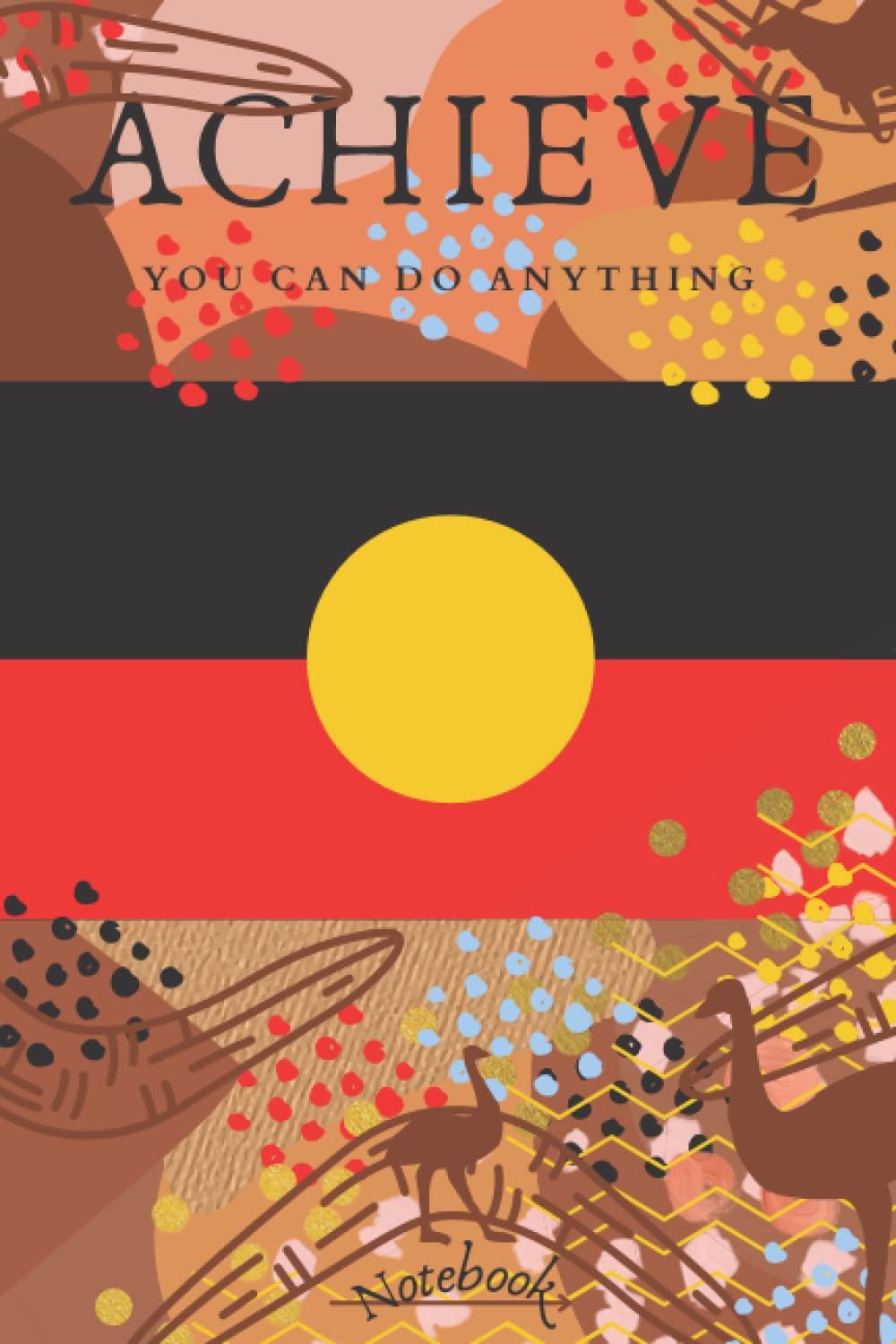 ACHIEVE - YOU CAN DO ANYTHING - NOTEBOOK: Australian Aboriginal Flag Lined Notebook / JOURNAL / Ideal Gift for Proud Aussies and Friends