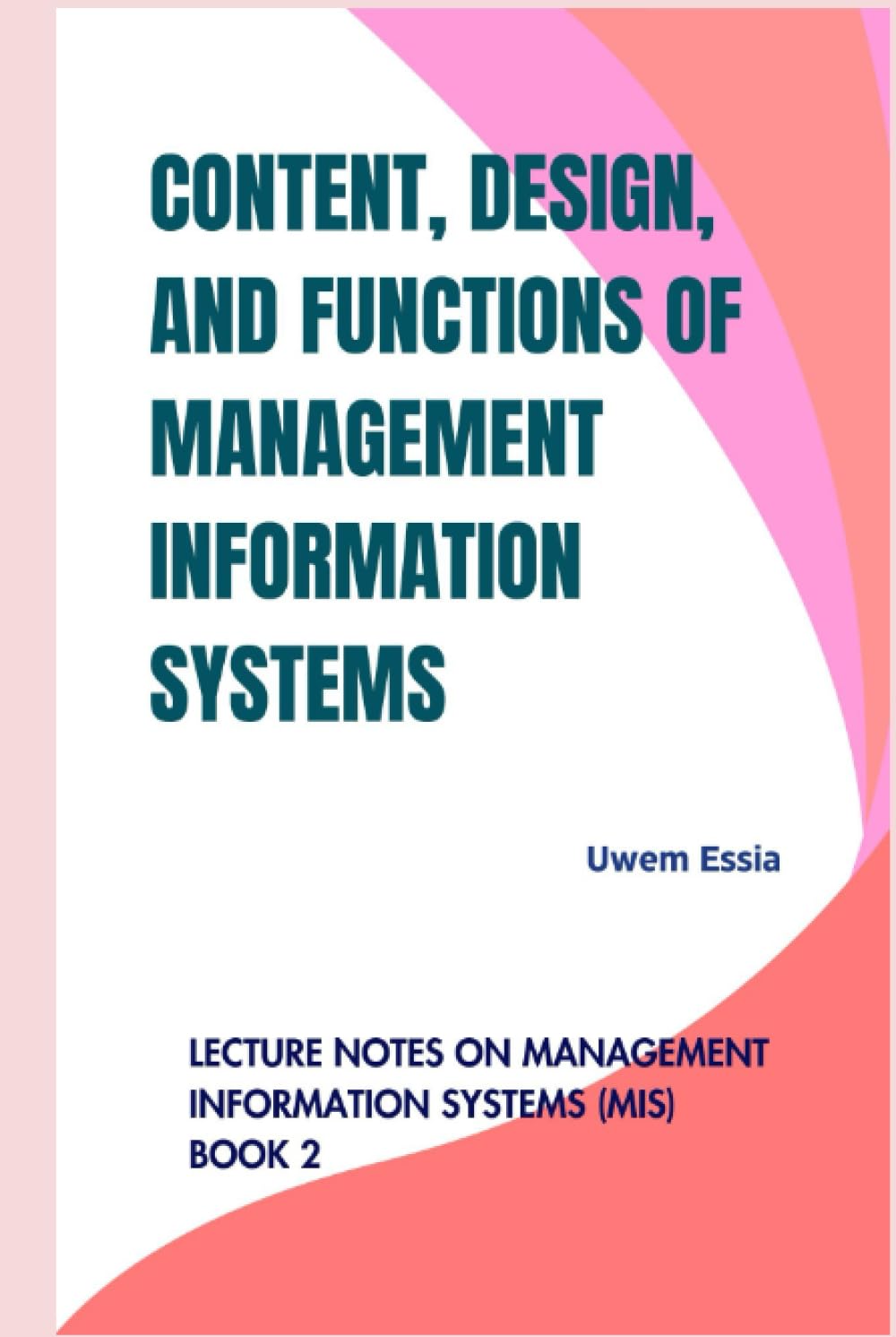 CONTENT, DESIGN, AND FUNCTIONS OF MANAGEMENT INFORMATION SYSTEMS: Lecture Notes on Management Information Systems (MIS) Book 2