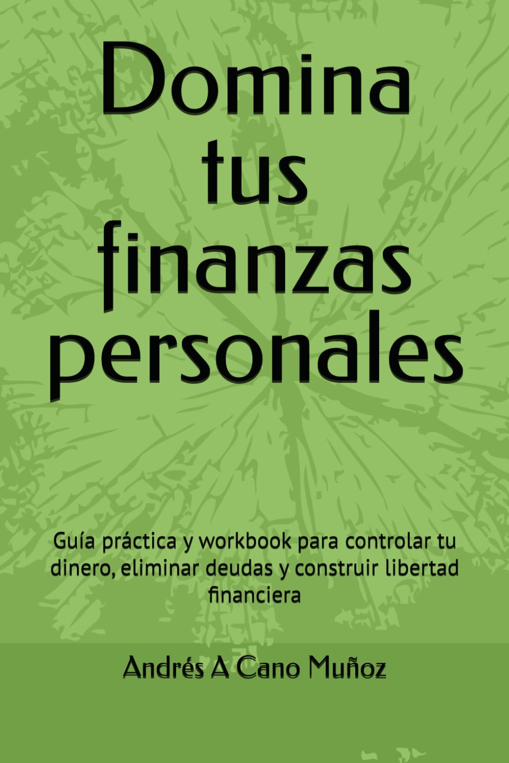 Domina tus finanzas personales: Guía práctica y workbook para controlar tu dinero, eliminar deudas y construir libertad financiera