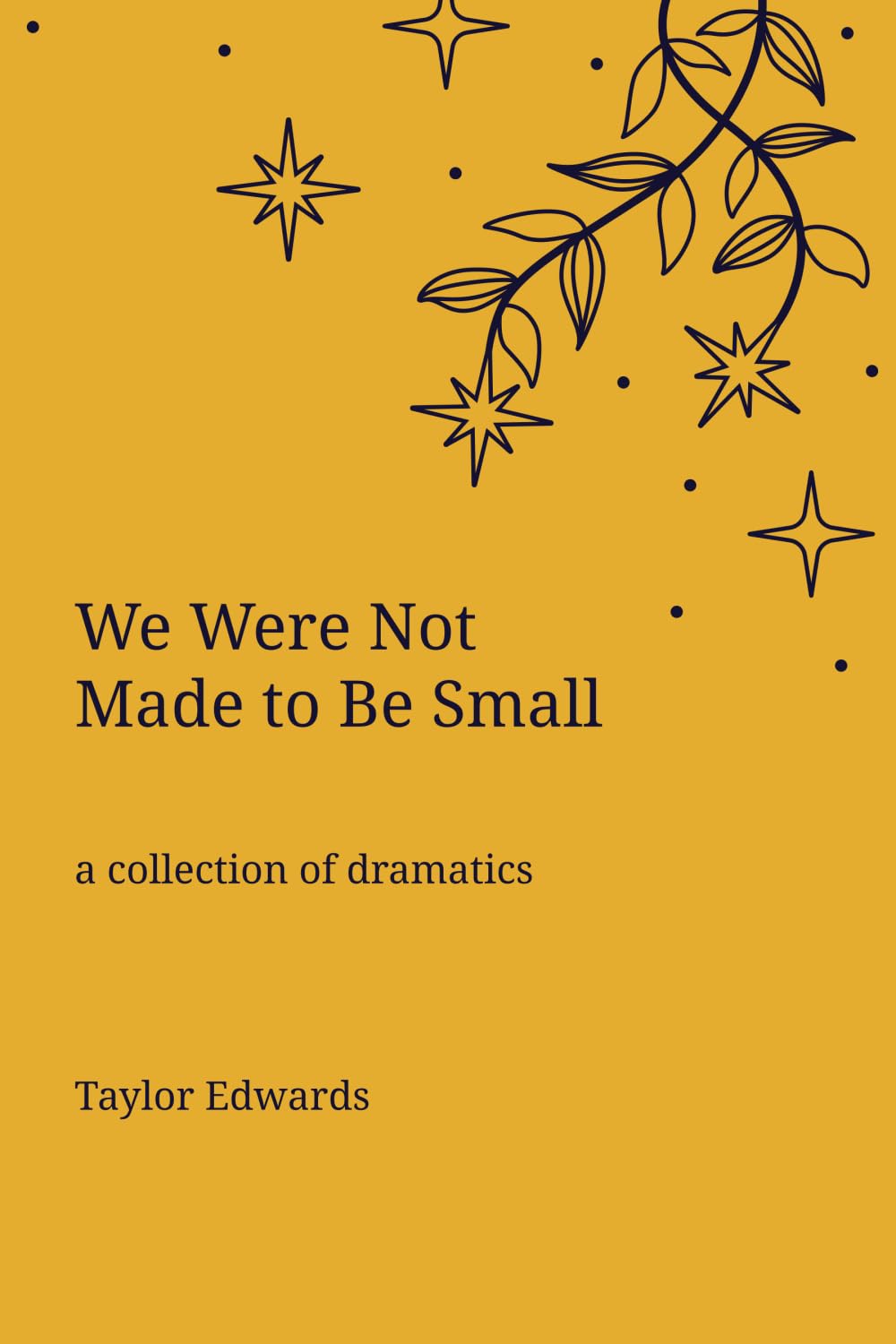 We Were Not Made to Be Small: A Collection of Dramatics