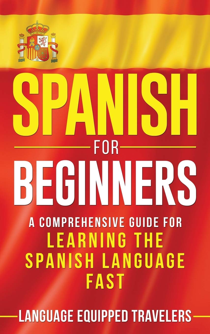 Spanish for Beginners: A Comprehensive Guide for Learning the Spanish Language Fast