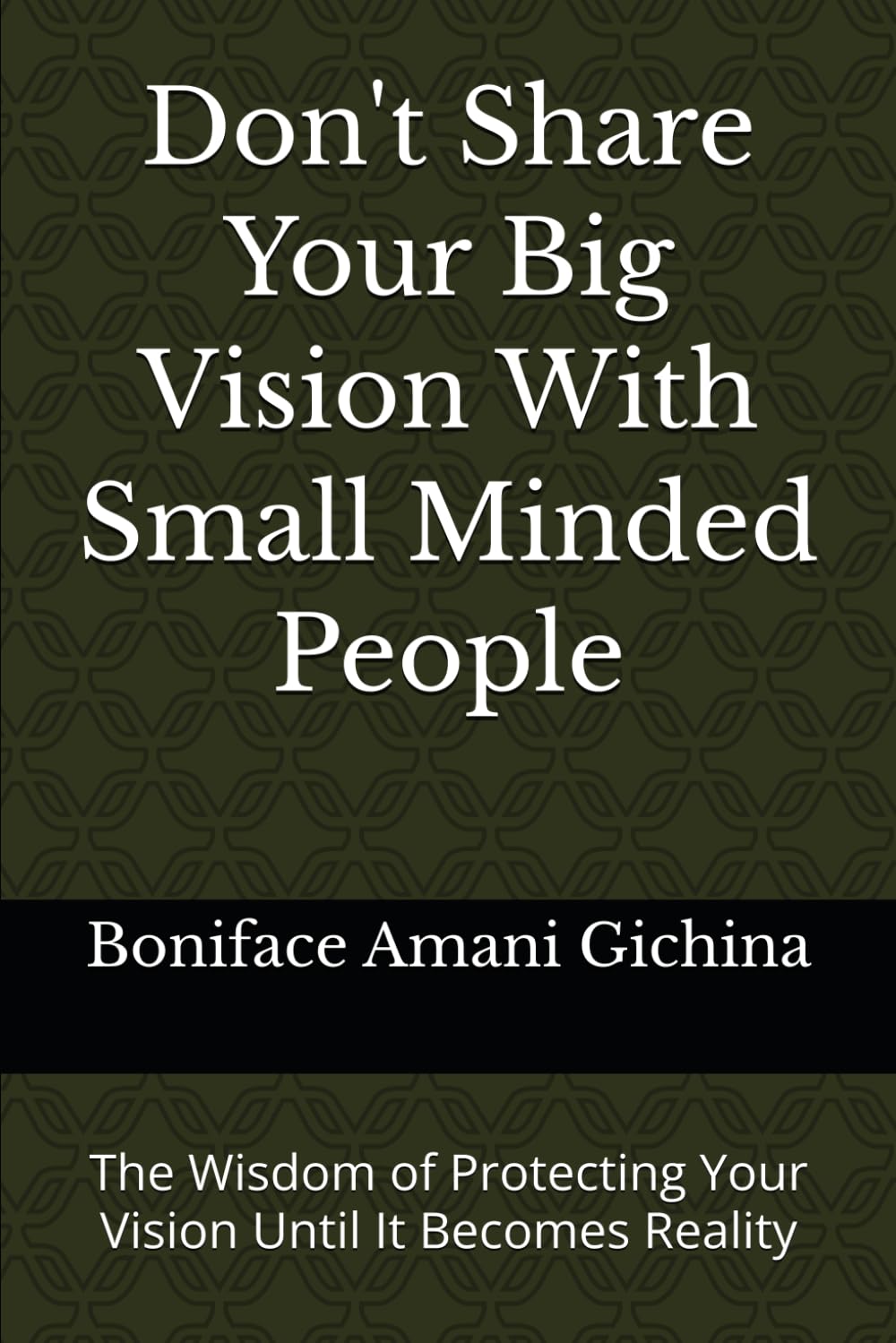 Don't Share Your Big Vision With Small Minded People: The Wisdom of Protecting Your Vision Until It Becomes Reality