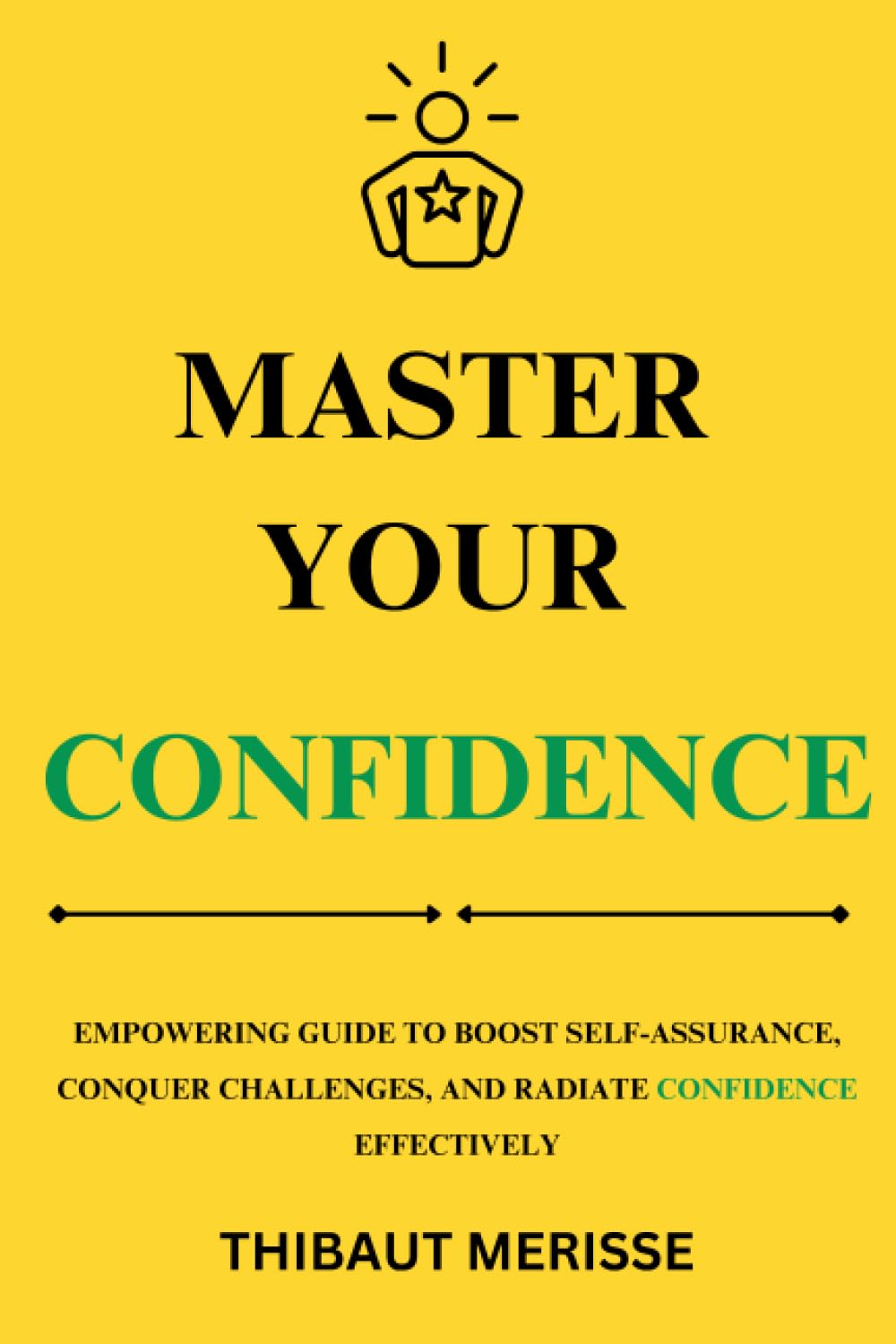 MASTER YOUR CONFIDENCE: EMPOWERING GUIDE TO BOOST SELF-ASSURANCE, CONQUER CHALLENGES, AND RADIATE CONFIDENCE EFFECTIVELY