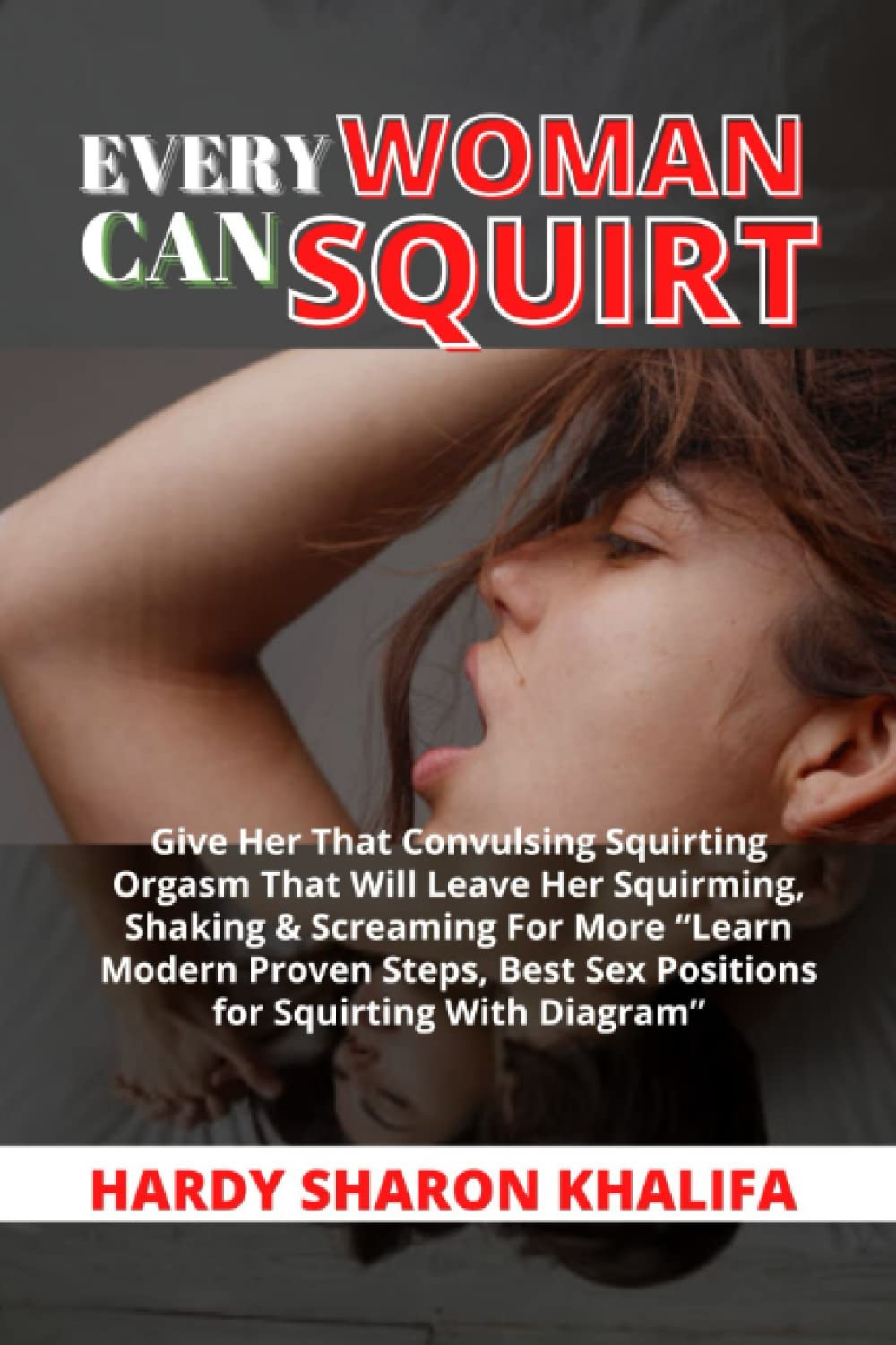 EVERY WOMAN CAN SQUIRT: Give Her That Convulsing Squirting Orgasm That Will Leave Her Squirming, Shaking & Screaming For More “Learn Modern Proven Steps, Best Sex Positions for Squirting With Diagram”