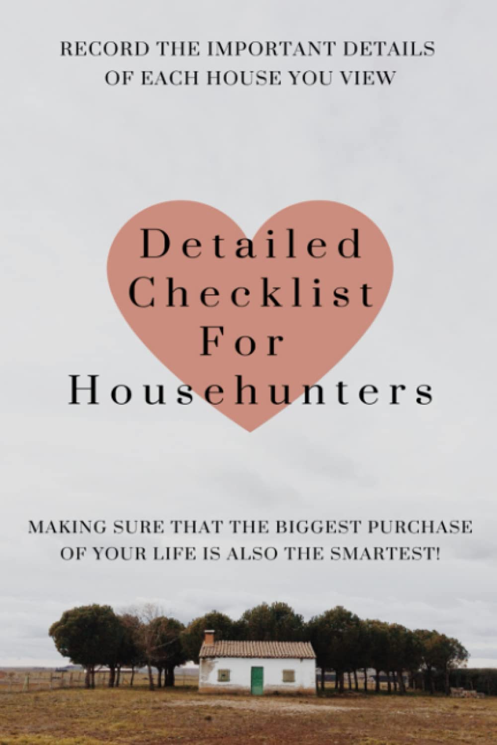 Detailed Checklist For Househunters: Making sure that the biggest purchase of your life is also the smartest! / Record the important details of each house you view