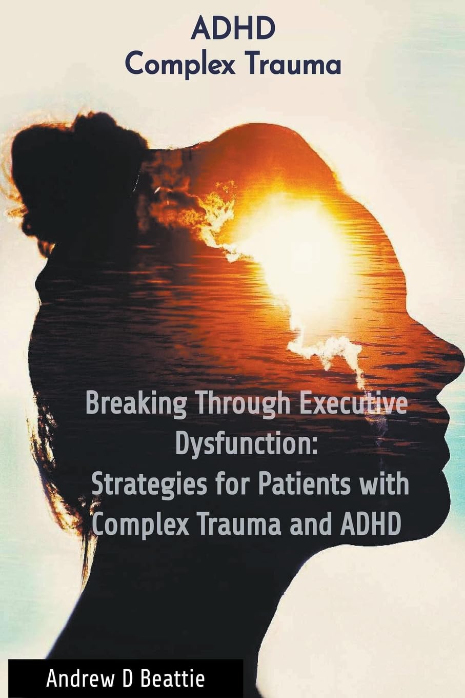 Breaking Through Executive Dysfunction: Strategies for Patients with Complex Trauma and ADHD: 1 (Mental Health)