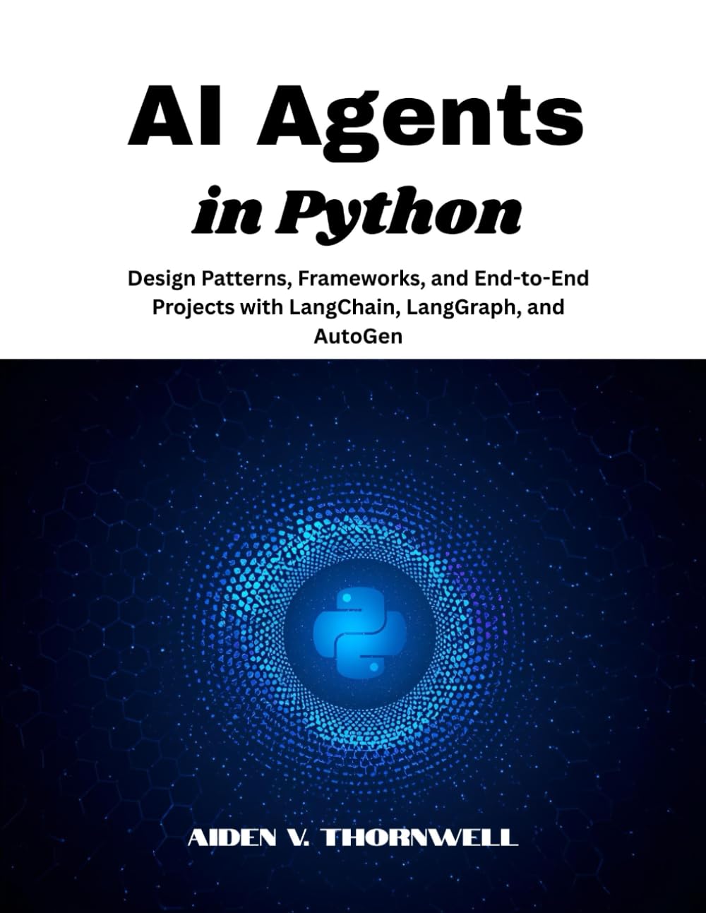 AI Agents in Python: Design Patterns, Frameworks, and End-to-End Projects with LangChain, LangGraph, and AutoGen: 1 (THE AGENTIC AI DEVELOPER SERIES)