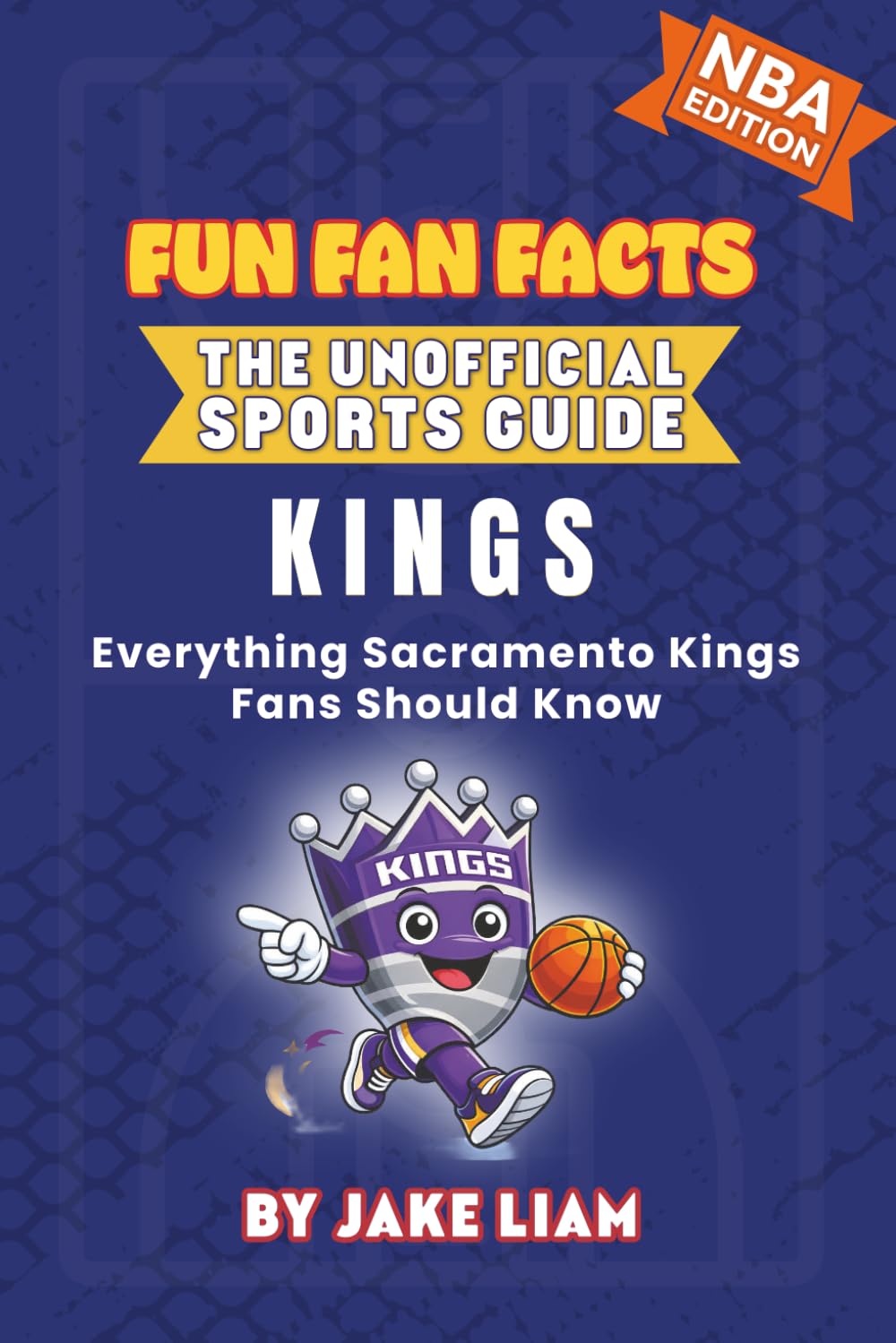 Sacramento Kings Basketball Book for Kids: NBA Basketball Book for Kids: Fun Fan Facts Edition — Amazing Players, History and Trivia for Young Kings ... The Fun Fan Facts Unofficial Team Guide)