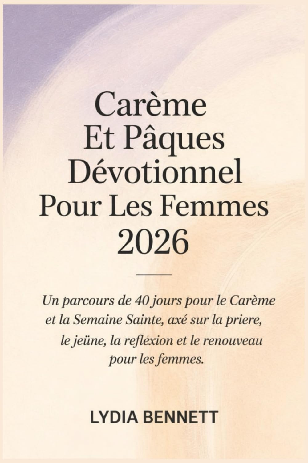 Carême Et Pâques Dévotionnel Pour Les Femmes 2026: Un parcours de 40 jours pour le Carême et la Semaine Sainte, axé sur la prière, le jeûne, la réflexion et le renouveau pour les femmes.