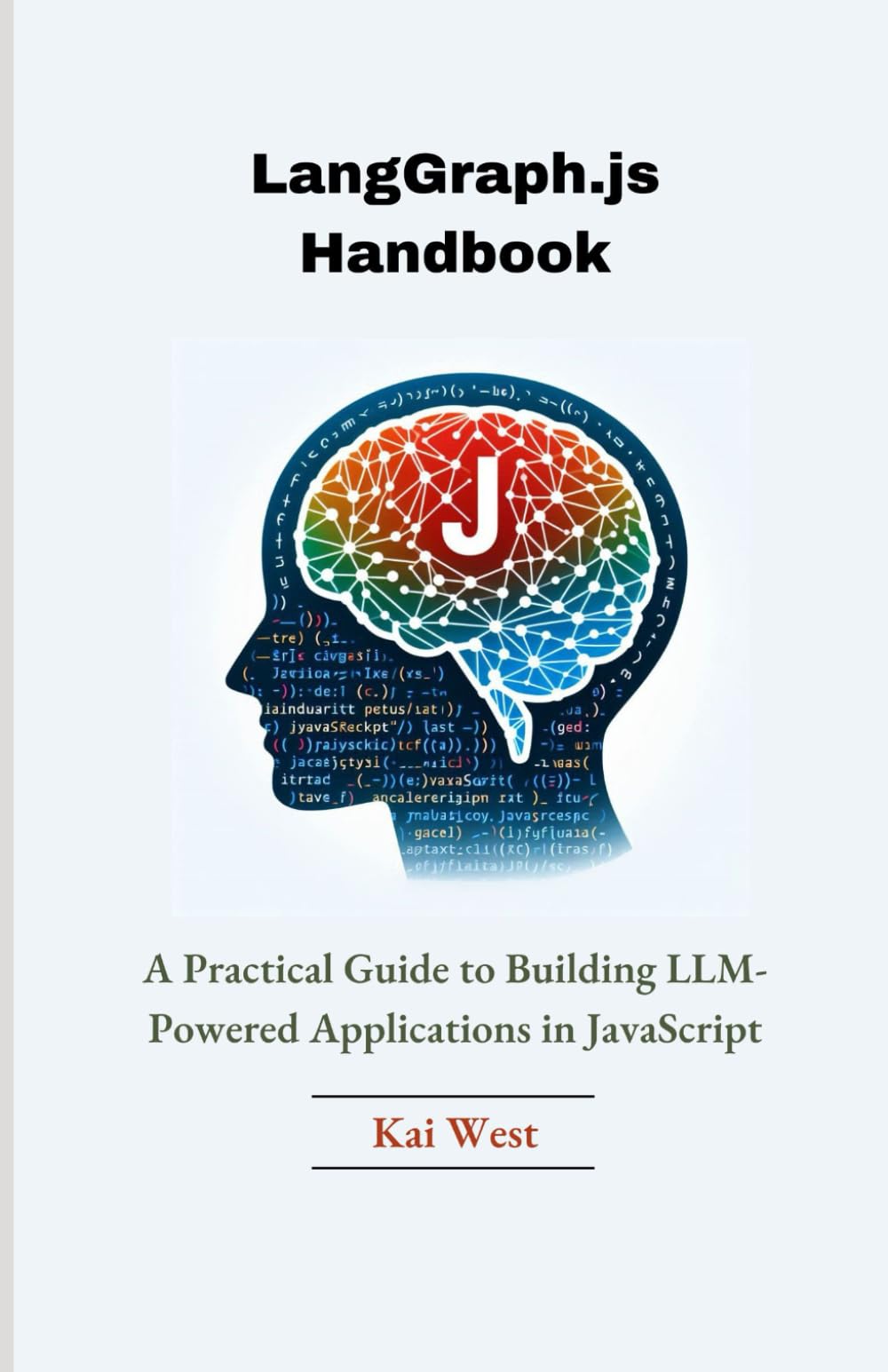 LangGraph.js Handbook: A Practical Guide to Building LLM-Powered Applications in JavaScript (Explore the latest advancement in AI from the fundamentals of Crew AI, langGraph and langchain)