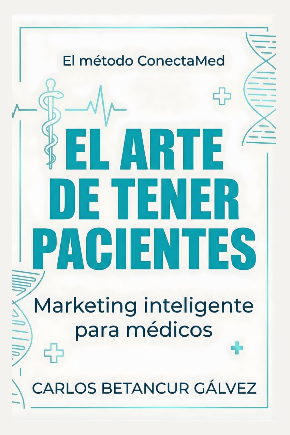 El arte de tener pacientes - Libro de Marketing Médico: Marketing inteligente para médicos que quieren más que un salario (Marketing Digital con propósito)