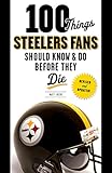 100 Things Steelers Fans Should Know & Do Before They Die (100 Things...Fans Should Know)