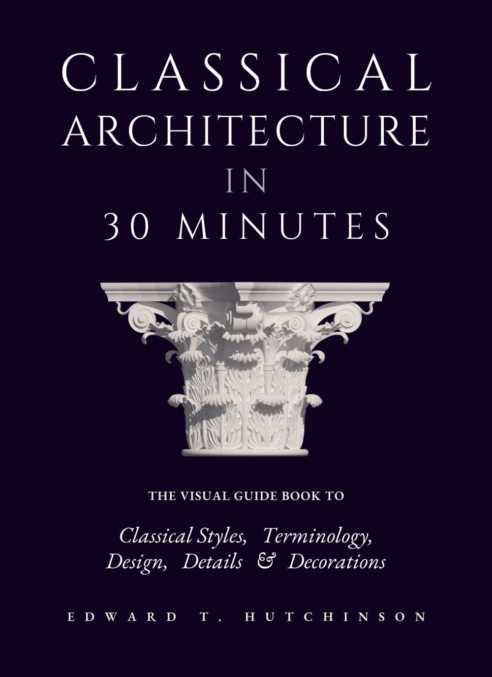 Classical Architecture in 30 Minutes: The Visual Guide to Design, Detail and Decoration (Greek to Neoclassical)      Paperback – May 23, 2025