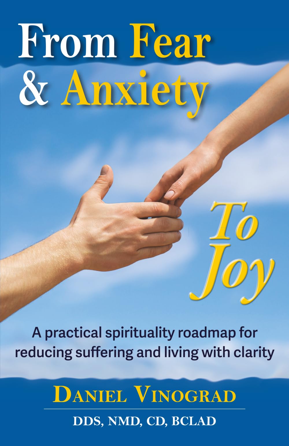 From Fear And Anxiety To Joy: A practical spirituality roadmap for reducing suffering and living with clarity