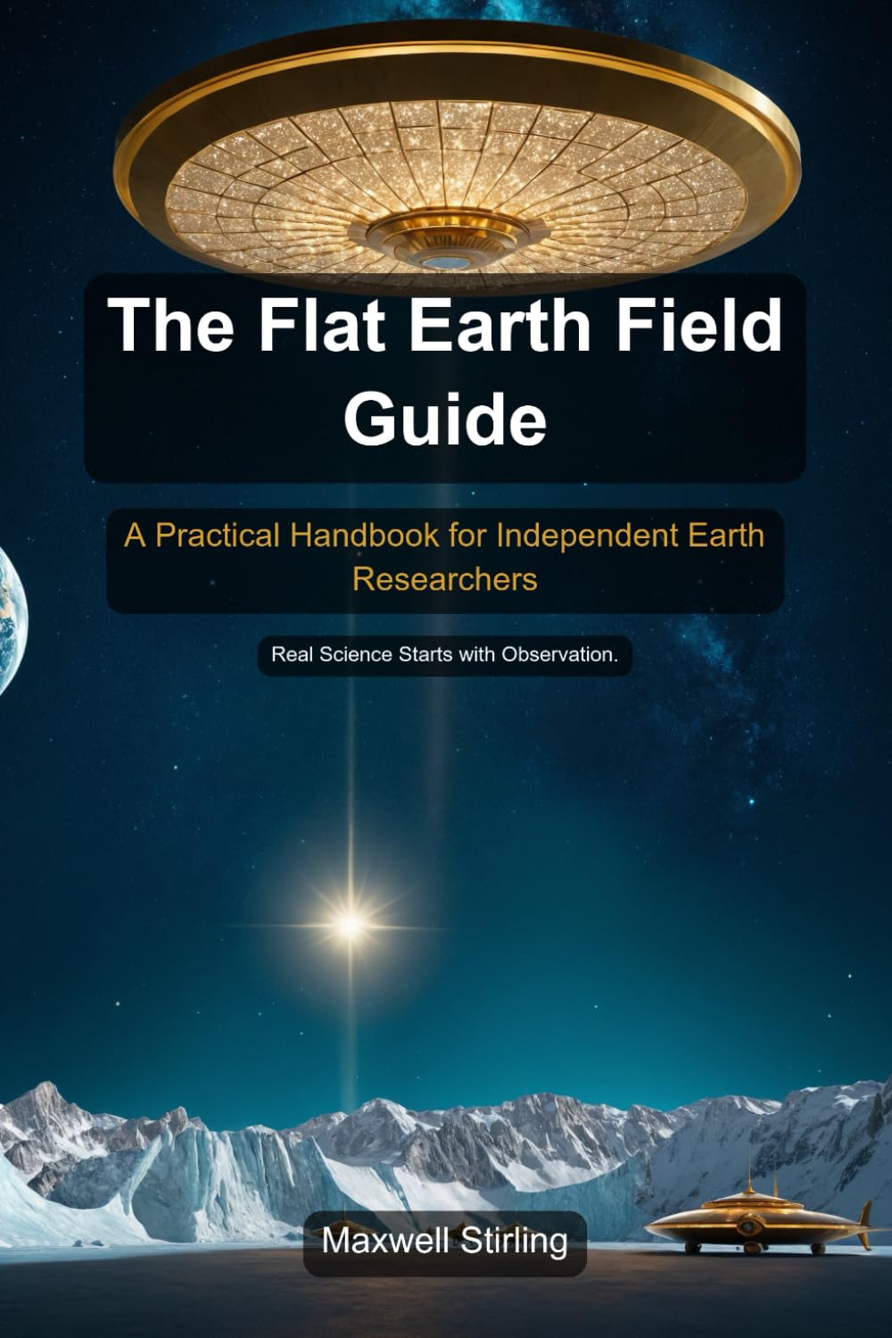 The Flat Earth Field Guide: A Practical Handbook for Independent Earth Researchers
