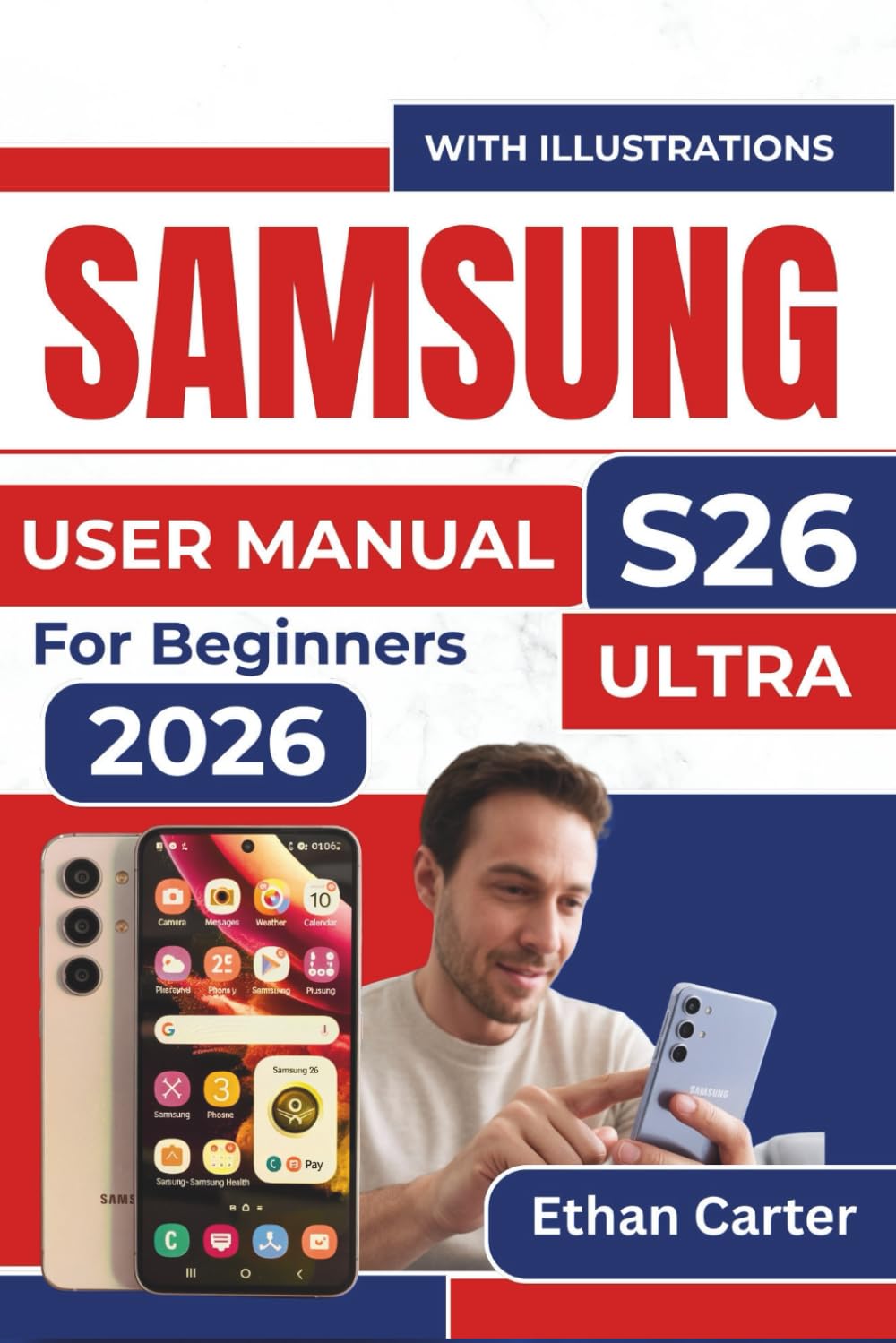 SAMSUNG S26 Ultra USER MANUAL For Beginners 2026: Master the Features, Avoid Overwhelm, Create Effortless Navigation, Without Feeling Lost
