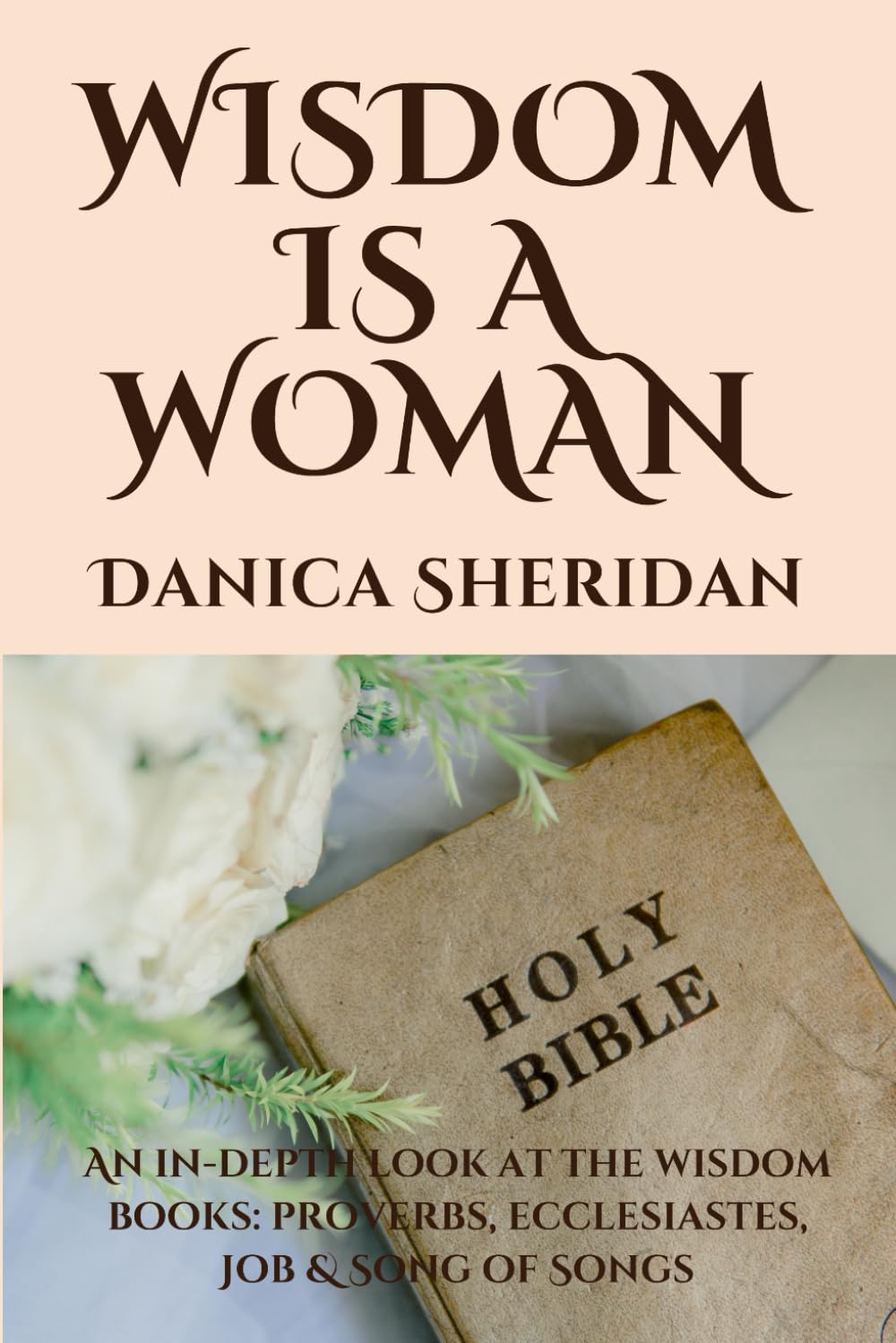 Wisdom is a Woman: An in-depth look at the wisdom books: Proverbs, Ecclesiastes, Job & Song of Songs
