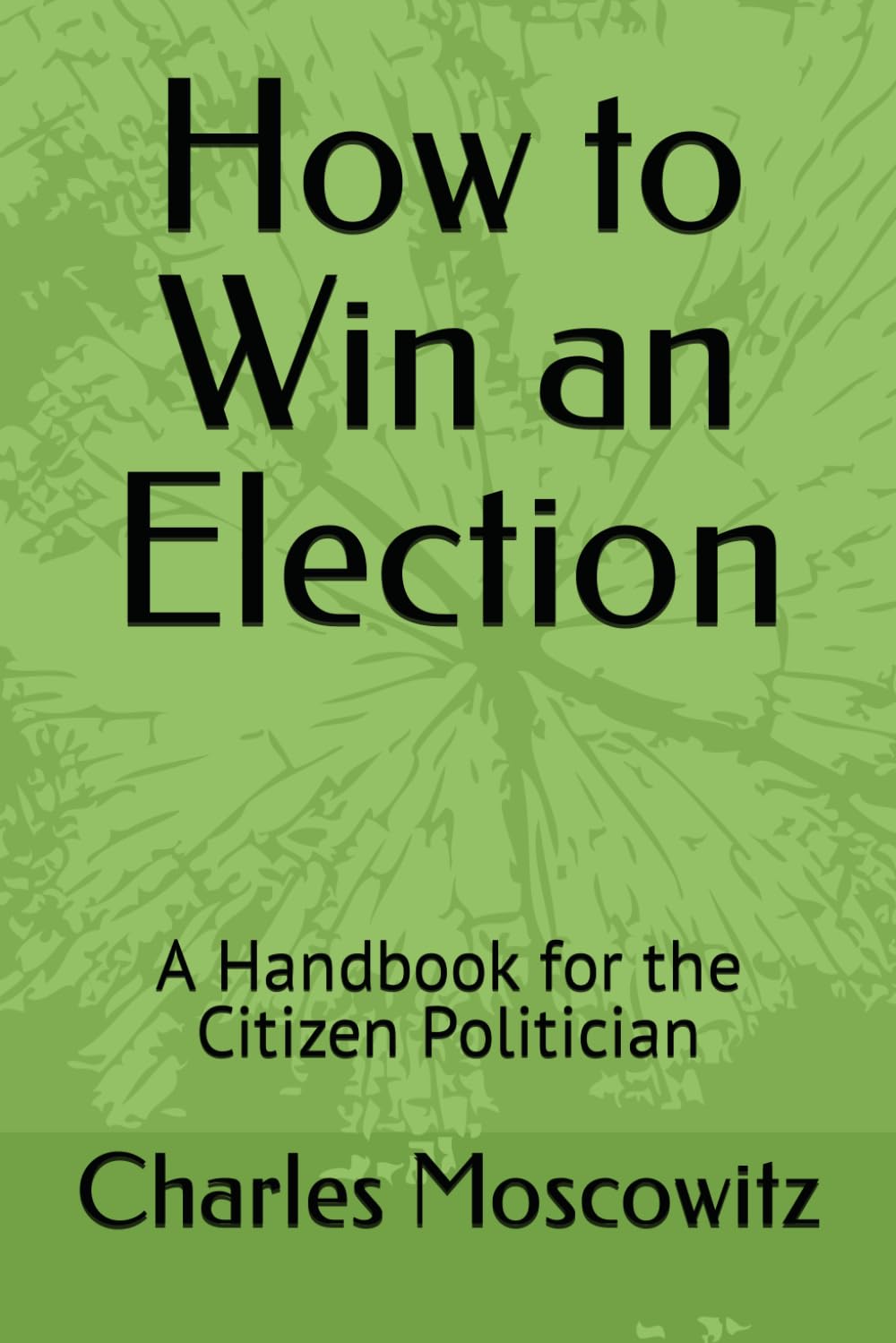 How to Win an Election: A Handbook for the Citizen Politician