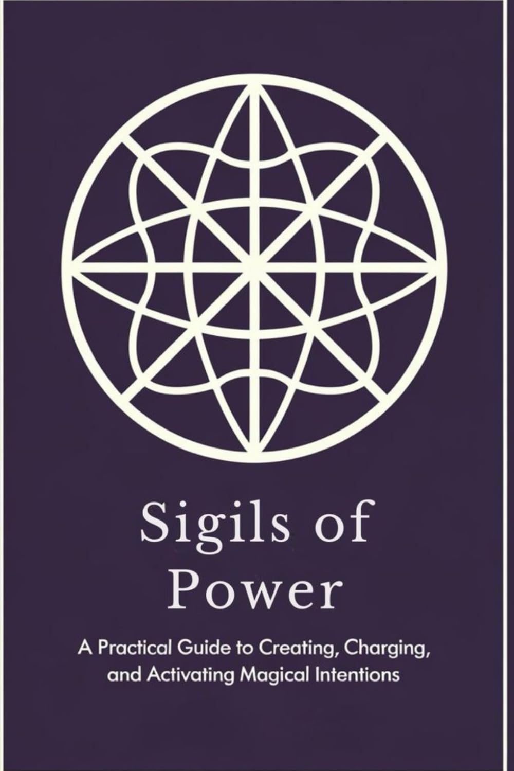 Sigils of Power: A Practical Guide to Creating, Charging, and Activating Magical Intentions