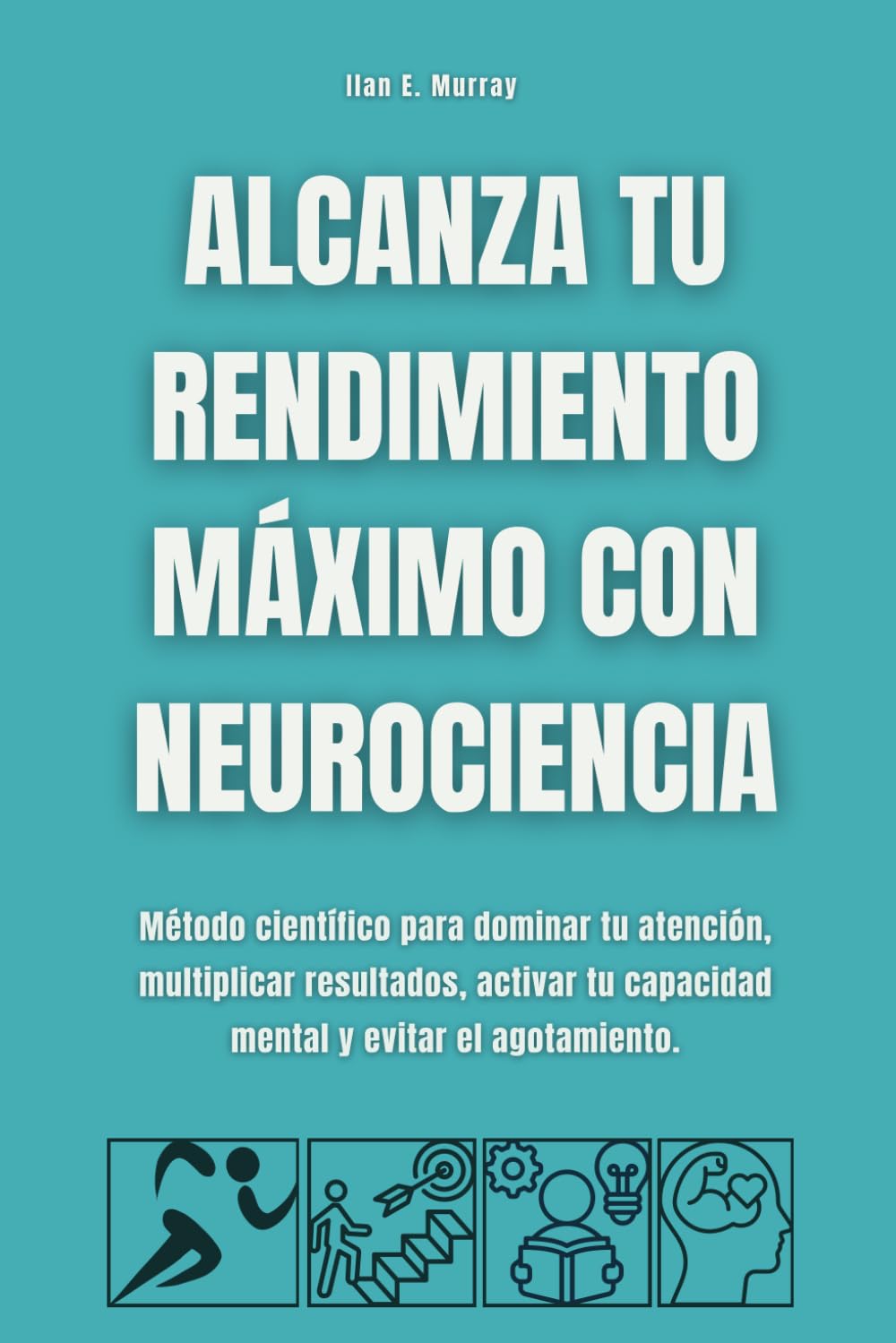 Alcanza tu rendimiento máximo con neurociencia: Método científico para dominar tu atención, multiplicar resultados, activar tu capacidad mental y evitar el agotamiento.