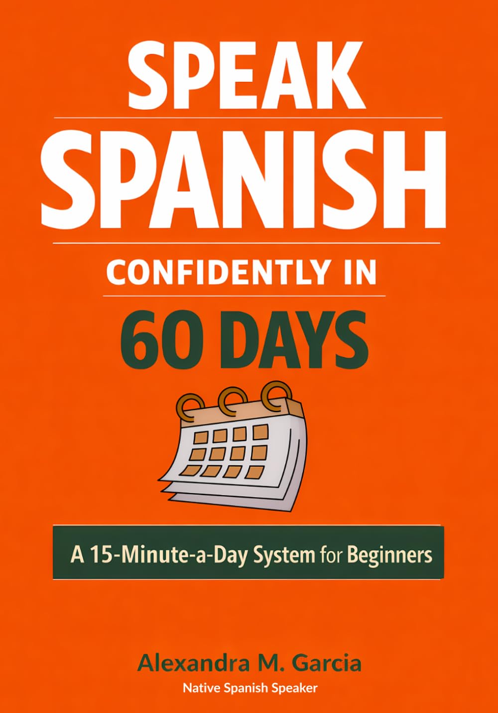 Speak Spanish Confidently in 60 Days: A 15-Minute-a-Day System for Beginners to Learn and Speak Real Spanish from Day One