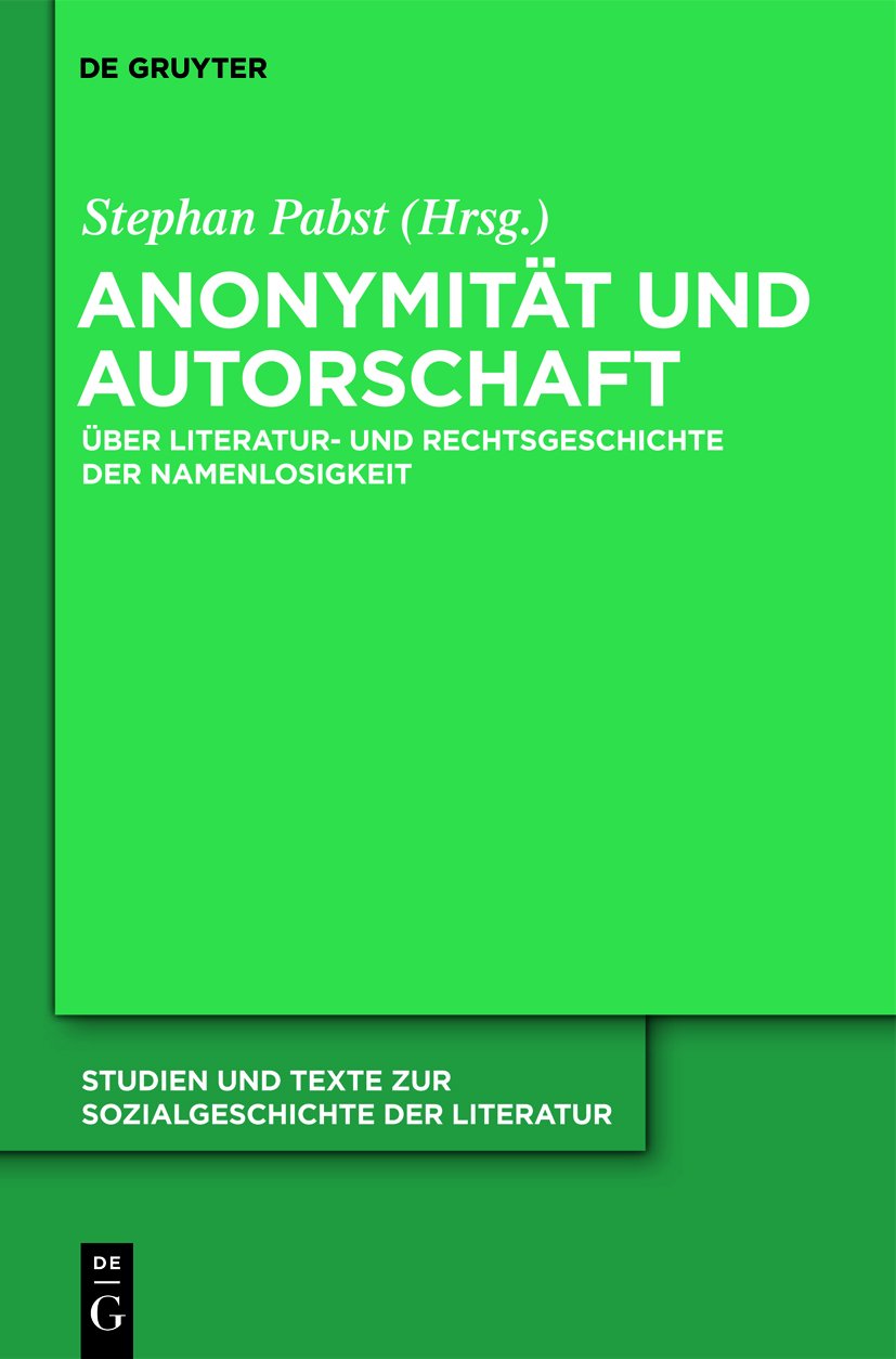 Anonymität und Autorschaft: Zur Literatur- und Rechtsgeschichte der Namenlosigkeit (Studien und Texte zur Sozialgeschichte der Literatur 126)