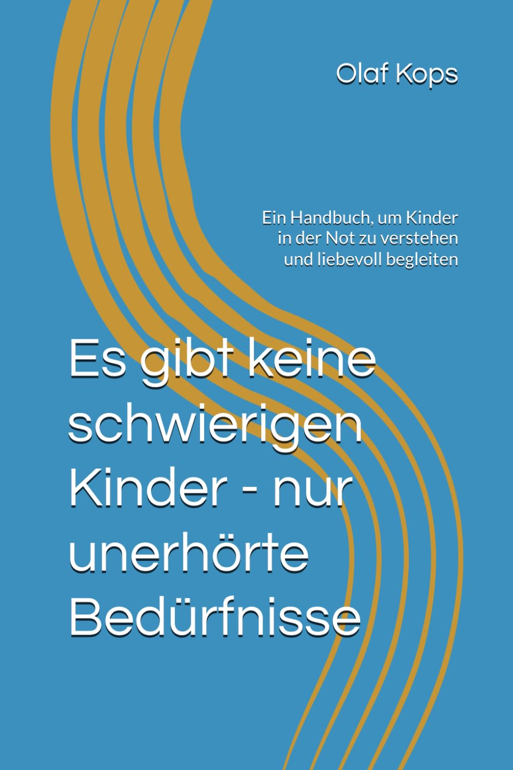 Es gibt keine schwierigen Kinder - nur unerhörte Bedürfnisse: Ein Handbuch, um Kinder in der Not zu verstehen und liebevoll begleiten