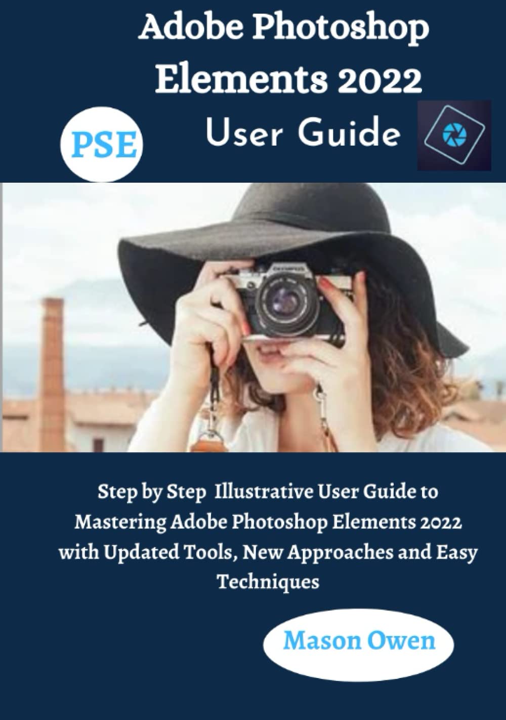 Adobe Photoshop Elements 2022 User Guide: Step by Step Illustrative User Guide to Mastering Adobe Photoshop Elements 2022 with Updated Tools, New Approaches and Easy Techniques