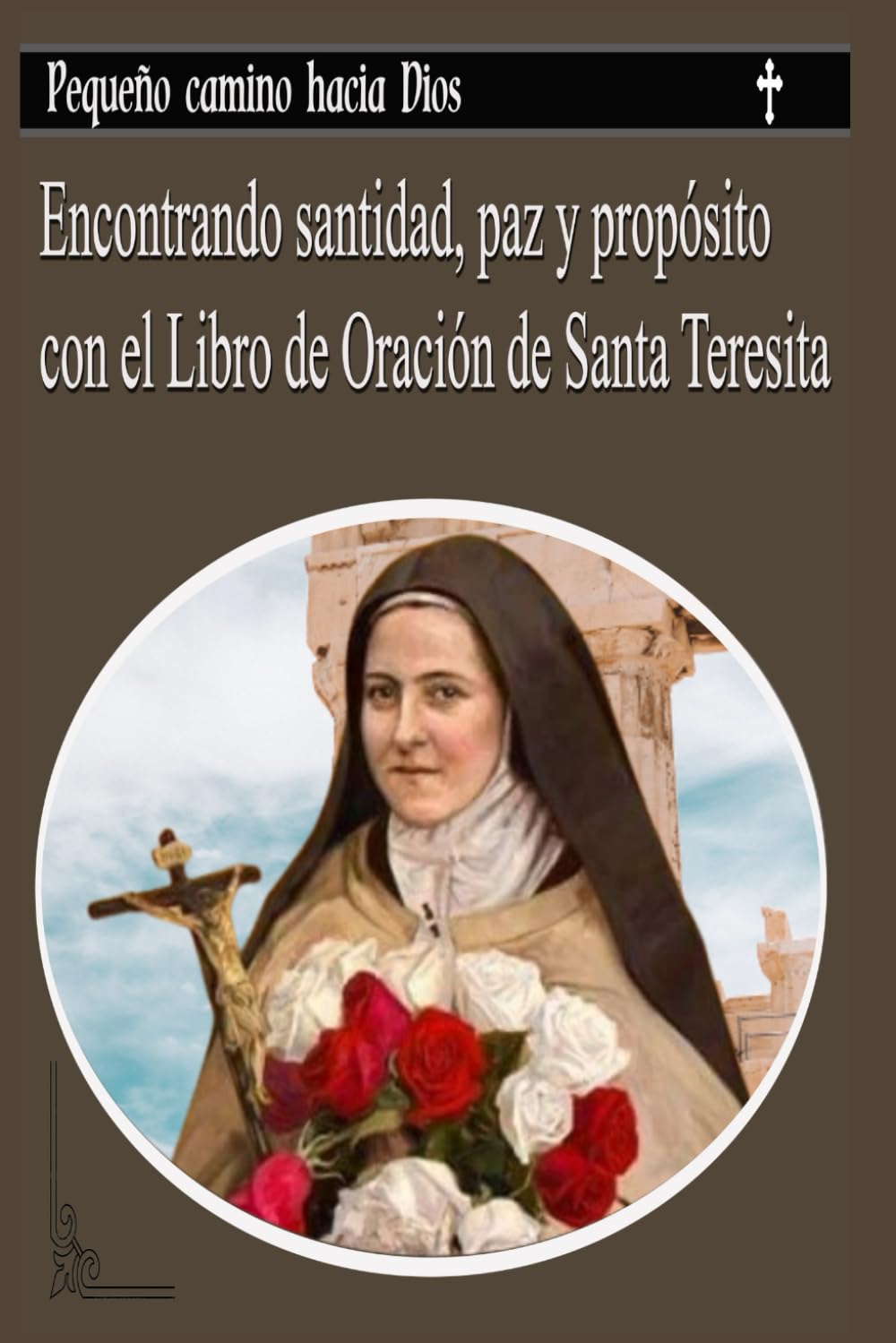 Pequeño camino hacia Dios: Encontrando santidad, paz y propósito con el Libro de Oración de Santa Teresita