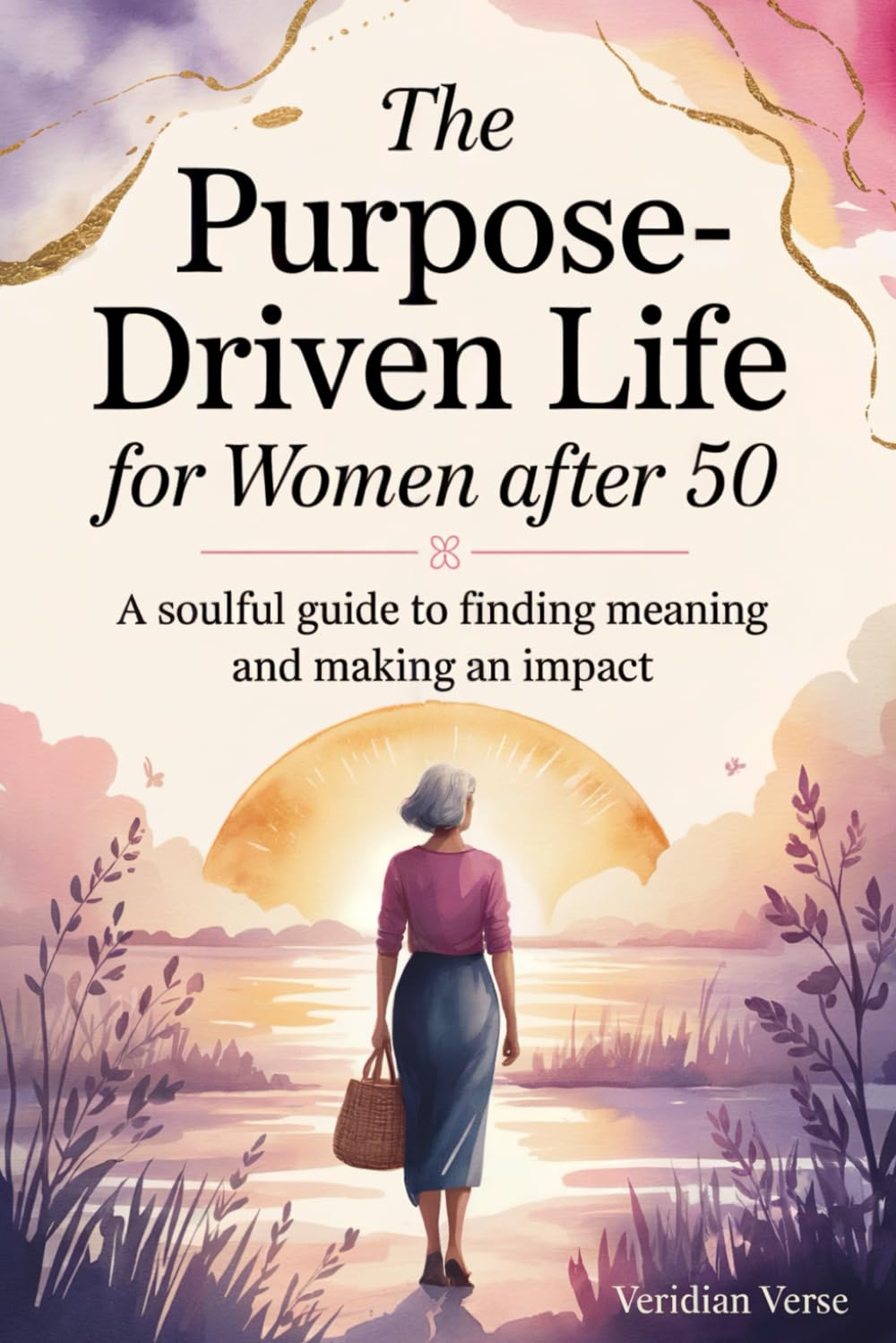 The Purpose-Driven Life for Women After 50: A Soulful Guide to Finding Meaning and Making an Impact in Life