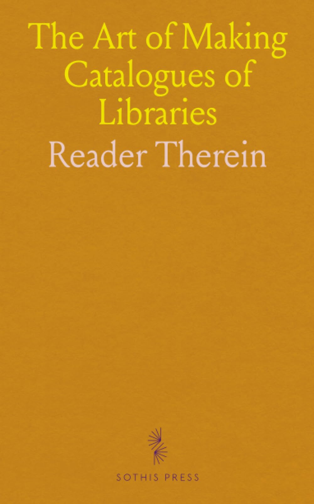 The Art of Making Catalogues of Libraries: Or, a Method to Obtain in a Short Time a Most Perfect, Complete, and Satisfactory Printed Catalogue of the British Museum Library